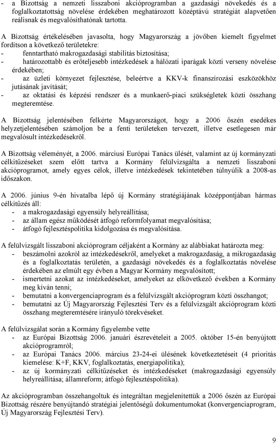 A Bizottság értékelésében javasolta, hogy Magyarország a jövőben kiemelt figyelmet fordítson a következő területekre: - fenntartható makrogazdasági stabilitás biztosítása; - határozottabb és