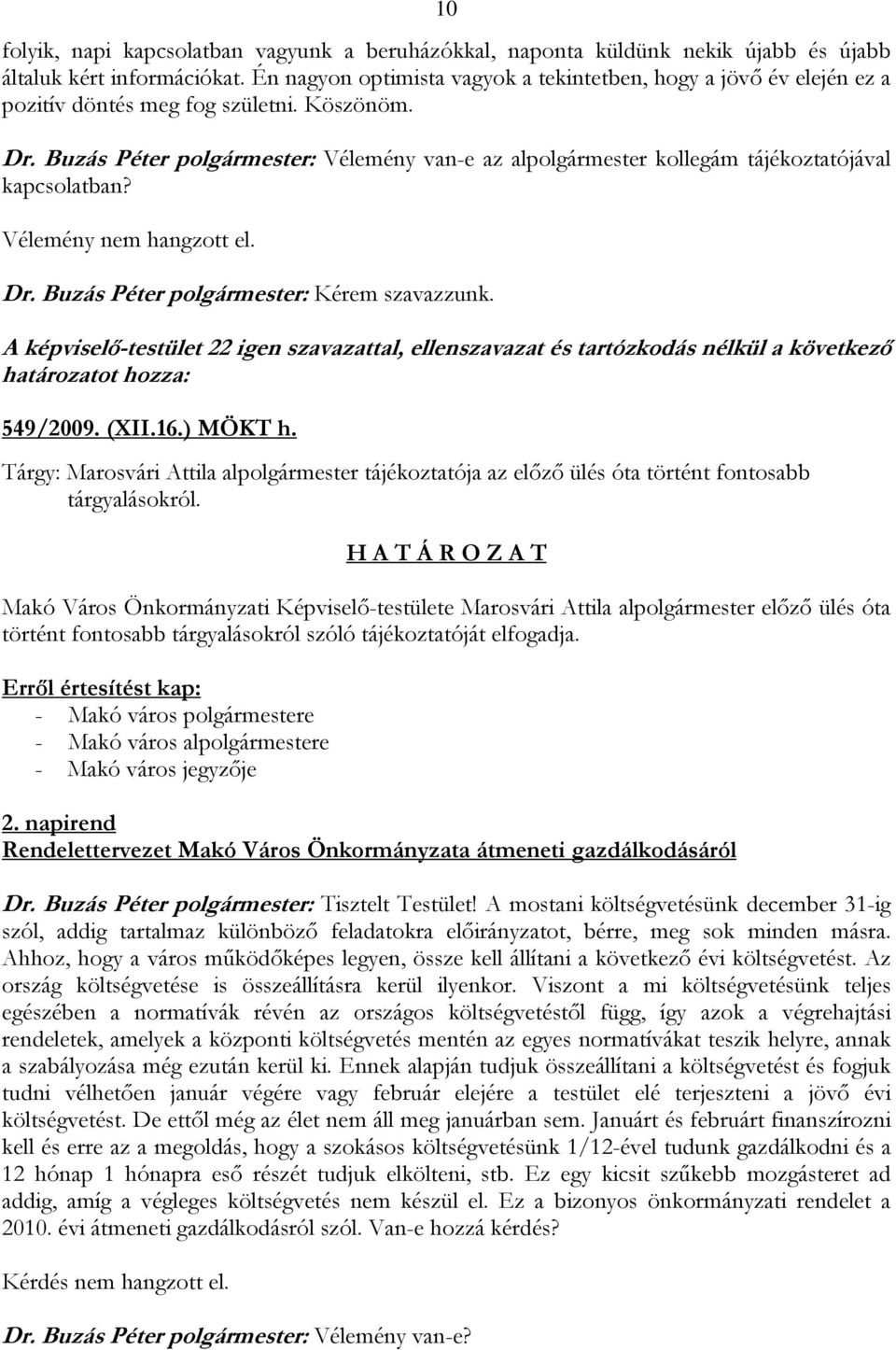 Buzás Péter polgármester: Vélemény van-e az alpolgármester kollegám tájékoztatójával kapcsolatban? Vélemény nem hangzott el. Dr. Buzás Péter polgármester: Kérem szavazzunk.