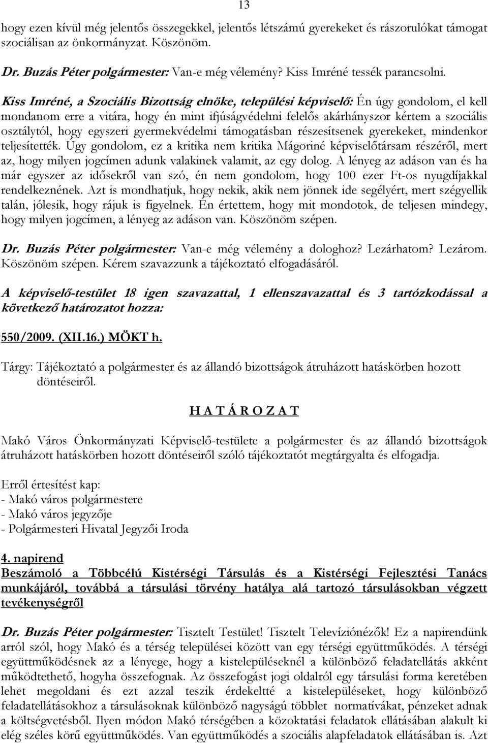 Kiss Imréné, a Szociális Bizottság elnöke, települési képviselő: Én úgy gondolom, el kell mondanom erre a vitára, hogy én mint ifjúságvédelmi felelős akárhányszor kértem a szociális osztálytól, hogy