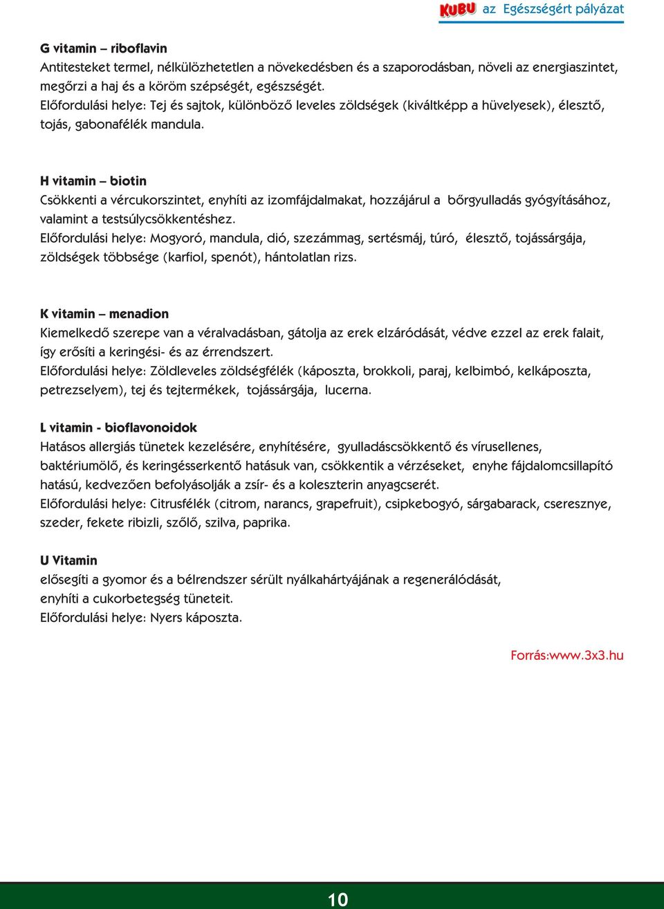 H vitamin biotin Csökkenti a vércukorszintet, enyhíti az izomfájdalmakat, hozzájárul a bôrgyulladás gyógyításához, valamint a testsúlycsökkentéshez.