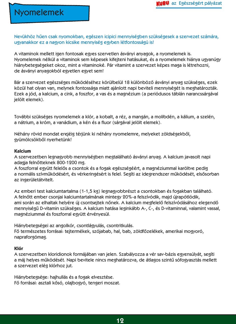 Nyomelemek nélkül a vitaminok sem képesek kifejteni hatásukat, és a nyomelemek hiánya ugyanúgy hiánybetegségeket okoz, mint a vitaminoké.