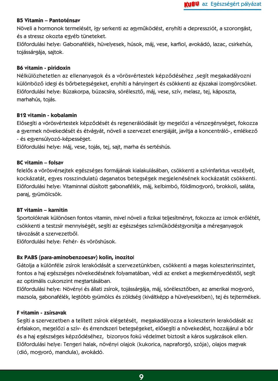 B6 vitamin - piridoxin Nélkülözhetetlen az ellenanyagok és a vörösvértestek képzôdéséhez,segít megakadályozni különbözô idegi és bôrbetegségeket, enyhíti a hányingert és csökkenti az éjszakai