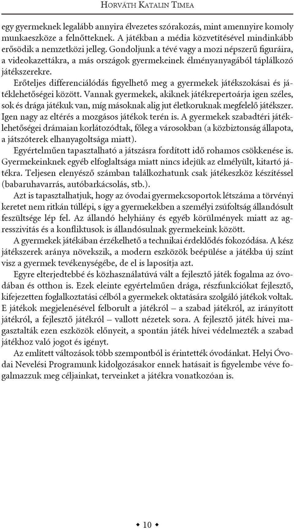 gondoljunk a tévé vagy a mozi népszerű figuráira, a videokazettákra, a más országok gyermekeinek élményanyagából táplálkozó játékszerekre.