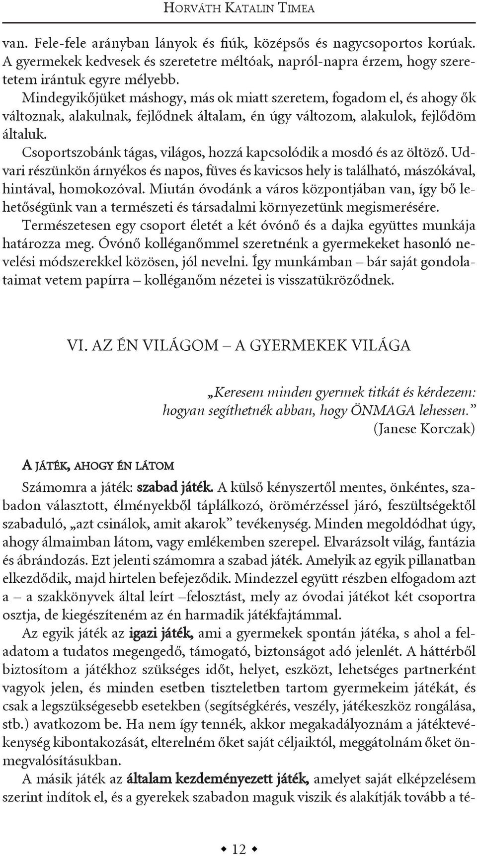 Csoportszobánk tágas, világos, hozzá kapcsolódik a mosdó és az öltöző. udvari részünkön árnyékos és napos, füves és kavicsos hely is található, mászókával, hintával, homokozóval.