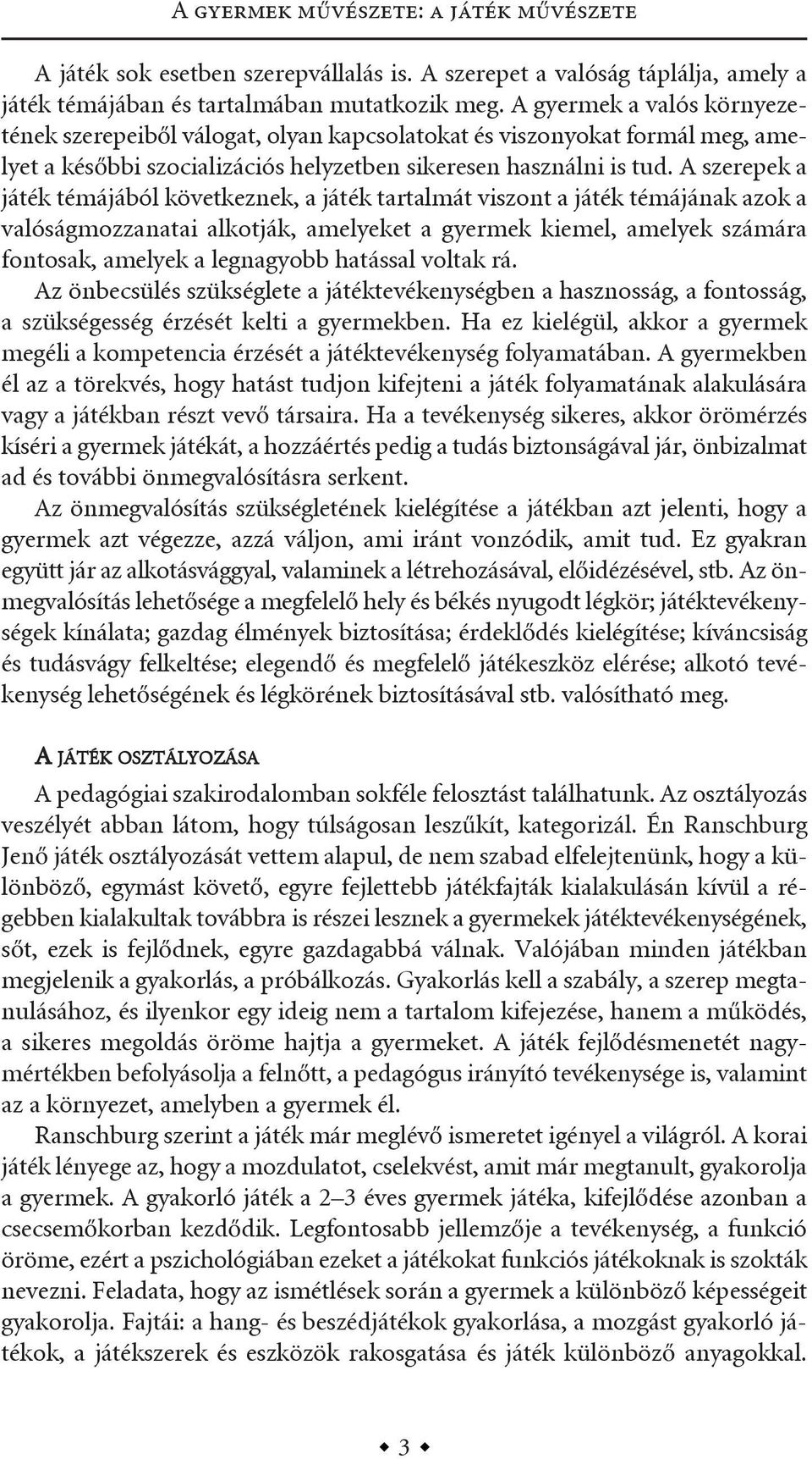 a szerepek a játék témájából következnek, a játék tartalmát viszont a játék témájának azok a valóságmozzanatai alkotják, amelyeket a gyermek kiemel, amelyek számára fontosak, amelyek a legnagyobb