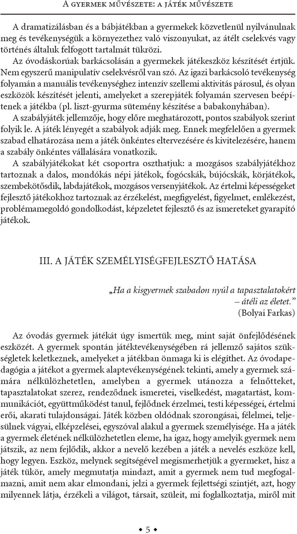 az igazi barkácsoló tevékenység folyamán a manuális tevékenységhez intenzív szellemi aktivitás párosul, és olyan eszközök készítését jelenti, amelyeket a szerepjáték folyamán szervesen beépítenek a