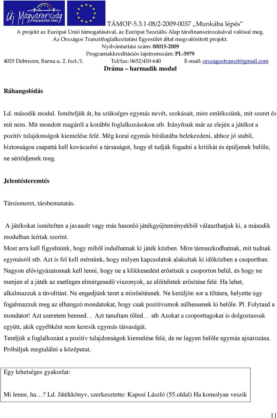 Még korai egymás bírálatába belekezdeni, ahhoz jó stabil, biztonságos csapattá kell kovácsolni a társaságot, hogy el tudják fogadni a kritikát és épüljenek belőle, ne sértődjenek meg.