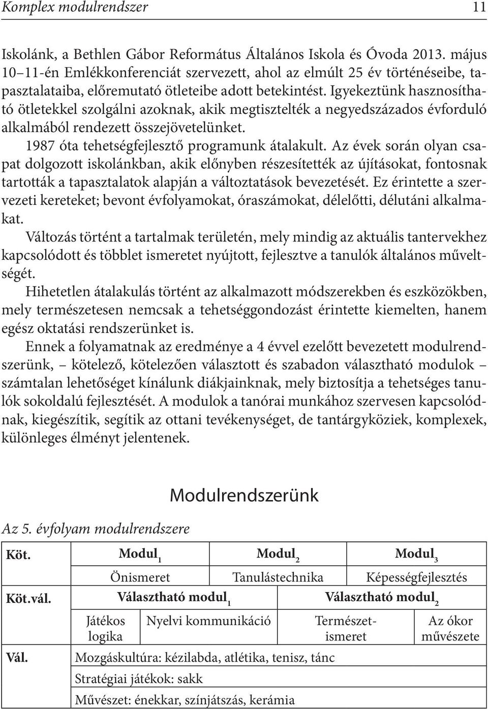 Igyekeztünk hasznosítható ötletekkel szolgálni azoknak, akik megtisztelték a negyedszázados évforduló alkalmából rendezett összejövetelünket. 1987 óta tehetségfejlesztő programunk átalakult.