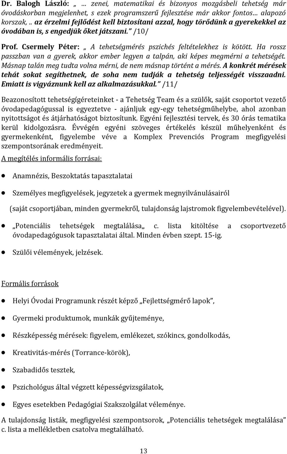 Ha rossz passzban van a gyerek, akkor ember legyen a talpán, aki képes megmérni a tehetségét. Másnap talán meg tudta volna mérni, de nem másnap történt a mérés.