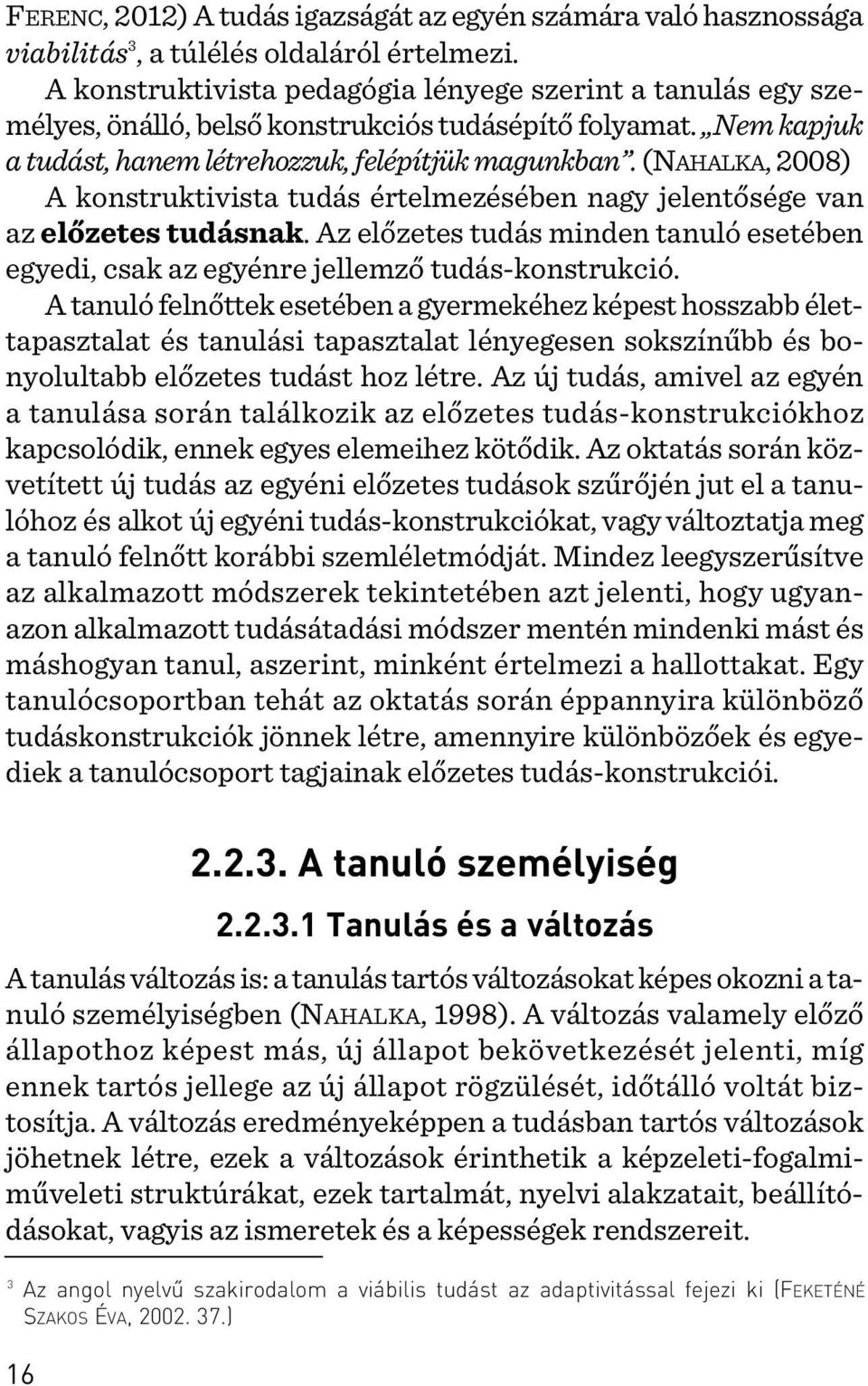 (NAHALKA, 2008) A konstruktivista tudás értelmezésében nagy jelentõsége van az elõzetes tudásnak. Az elõzetes tudás minden tanuló esetében egyedi, csak az egyénre jellemzõ tudás-konstrukció.