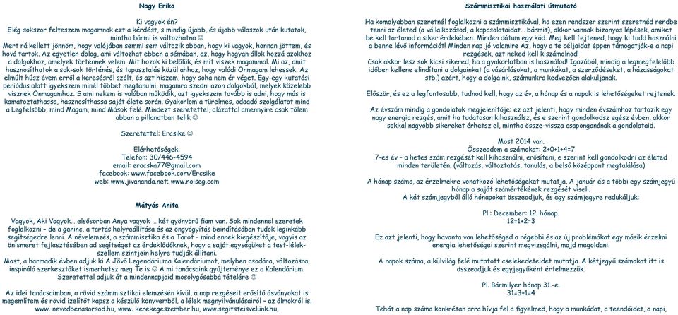 vagyok, honnan jöttem, és hová tartok. Az egyetlen dolog, ami változhat ebben a sémában, az, hogy hogyan állok hozzá azokhoz a dolgokhoz, amelyek történnek velem.