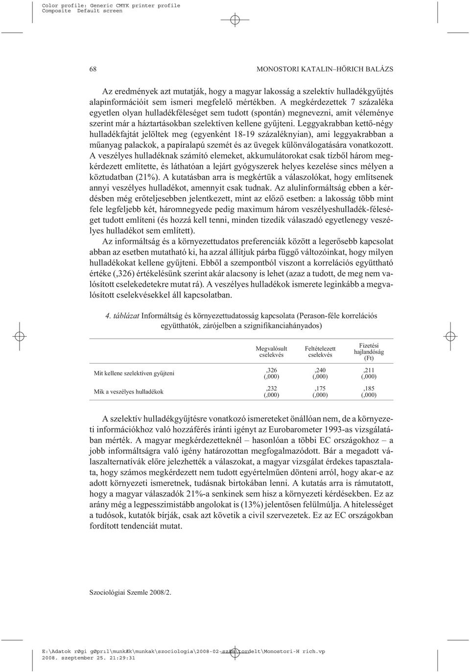 Leggyakrabban kettõ-négy hulladékfajtát jelöltek meg (egyenként 18-19 százaléknyian), ami leggyakrabban a mûanyag palackok, a papíralapú szemét és az üvegek különválogatására vonatkozott.