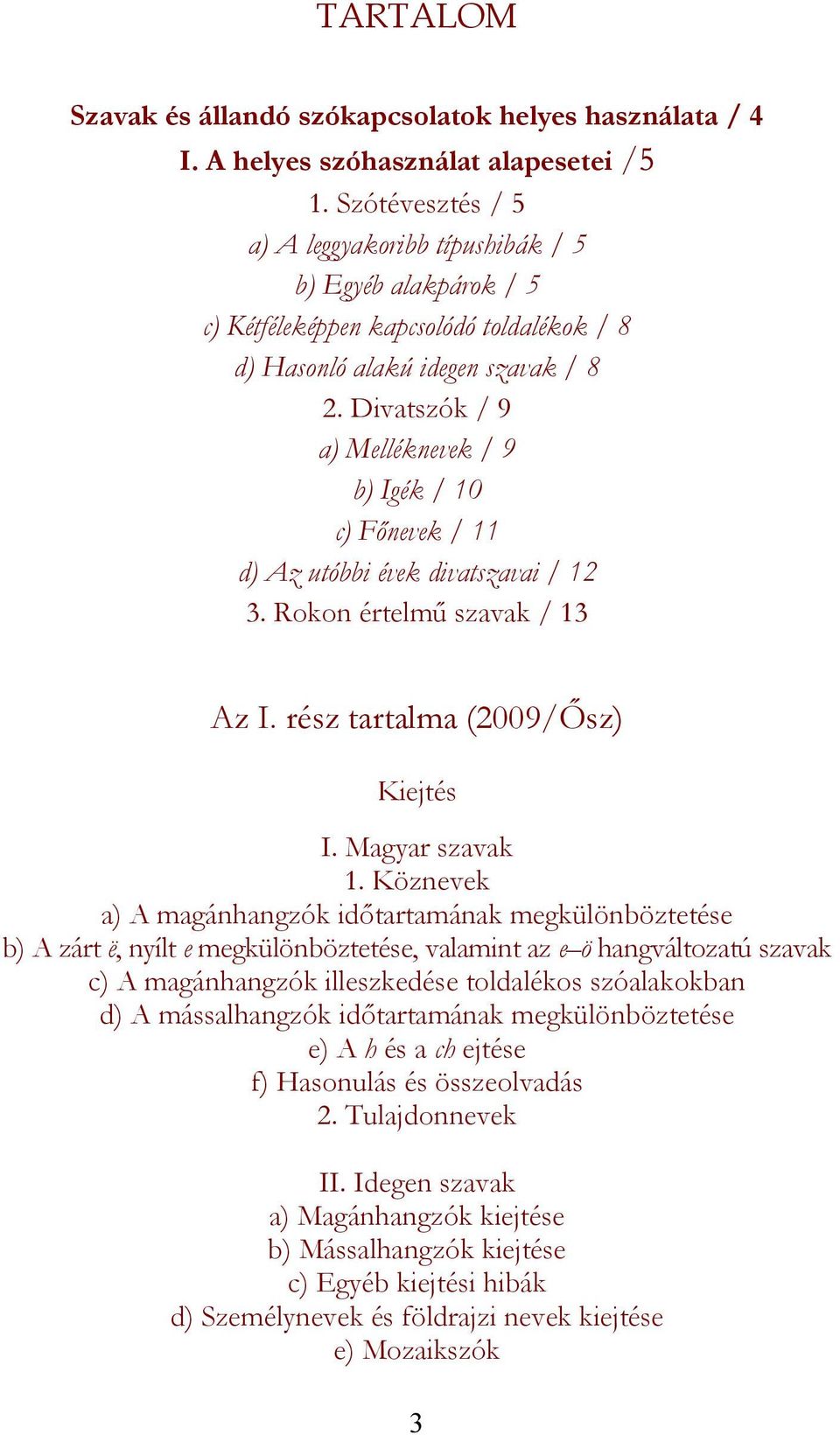 Divatszók / 9 a) Melléknevek / 9 b) Igék / 10 c) Főnevek / 11 d) Az utóbbi évek divatszavai / 12 3. Rokon értelmű szavak / 13 Az I. rész tartalma (2009/Ősz) Kiejtés I. Magyar szavak 1.