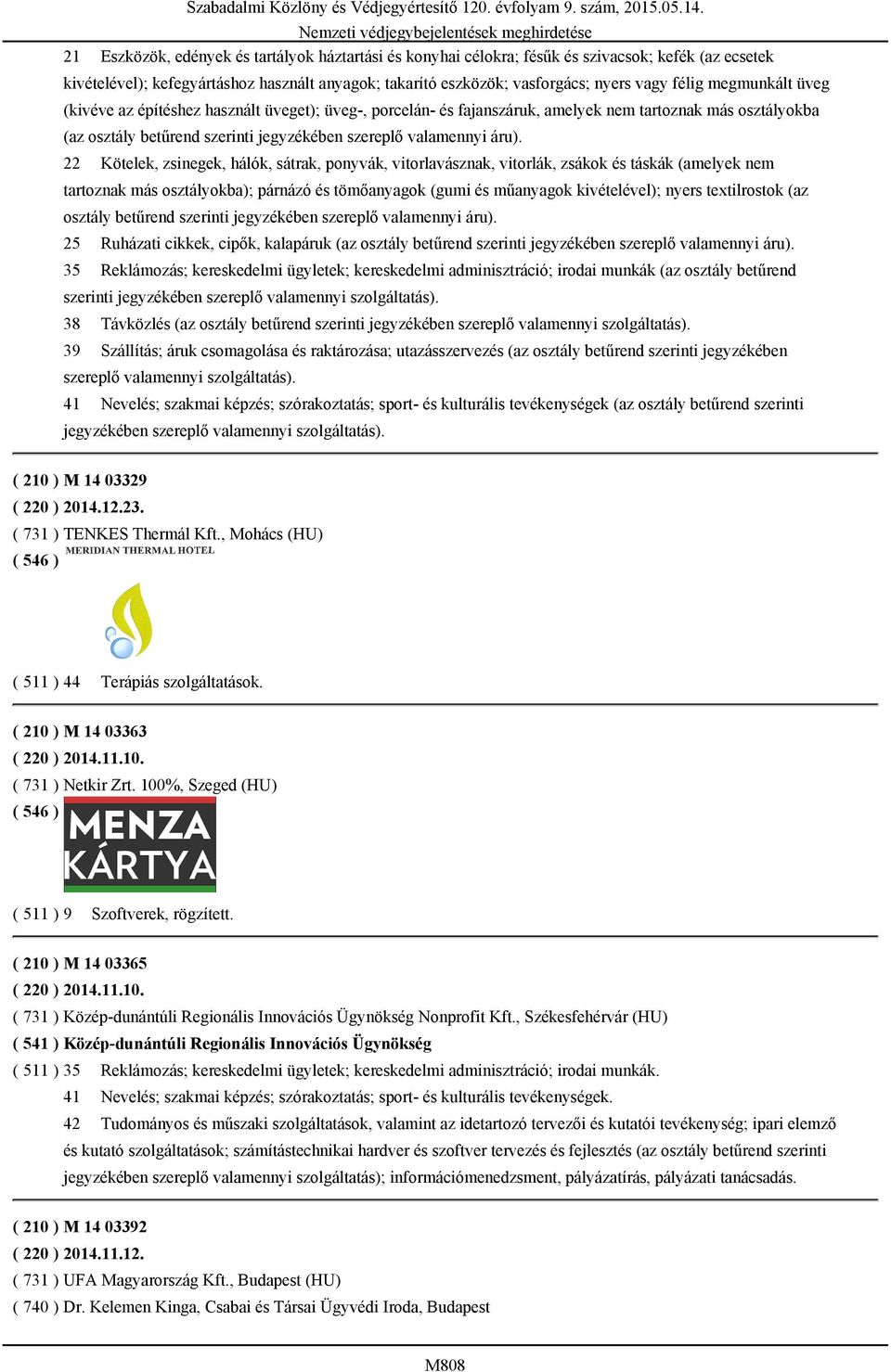 22 Kötelek, zsinegek, hálók, sátrak, ponyvák, vitorlavásznak, vitorlák, zsákok és táskák (amelyek nem tartoznak más osztályokba); párnázó és tömőanyagok (gumi és műanyagok kivételével); nyers