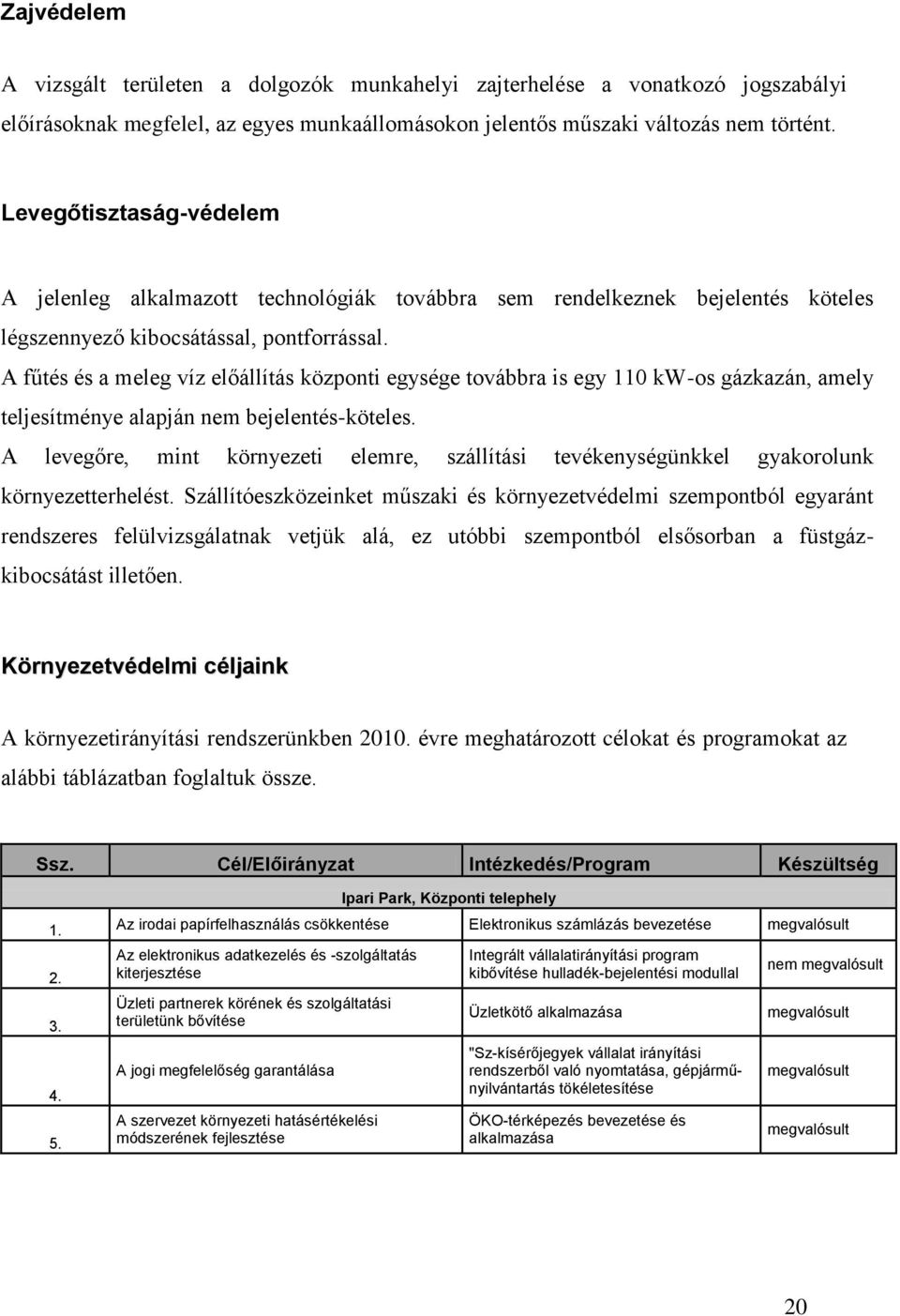 A fűtés és a meleg víz előállítás központi egysége továbbra is egy 110 kw-os gázkazán, amely teljesítménye alapján nem bejelentés-köteles.