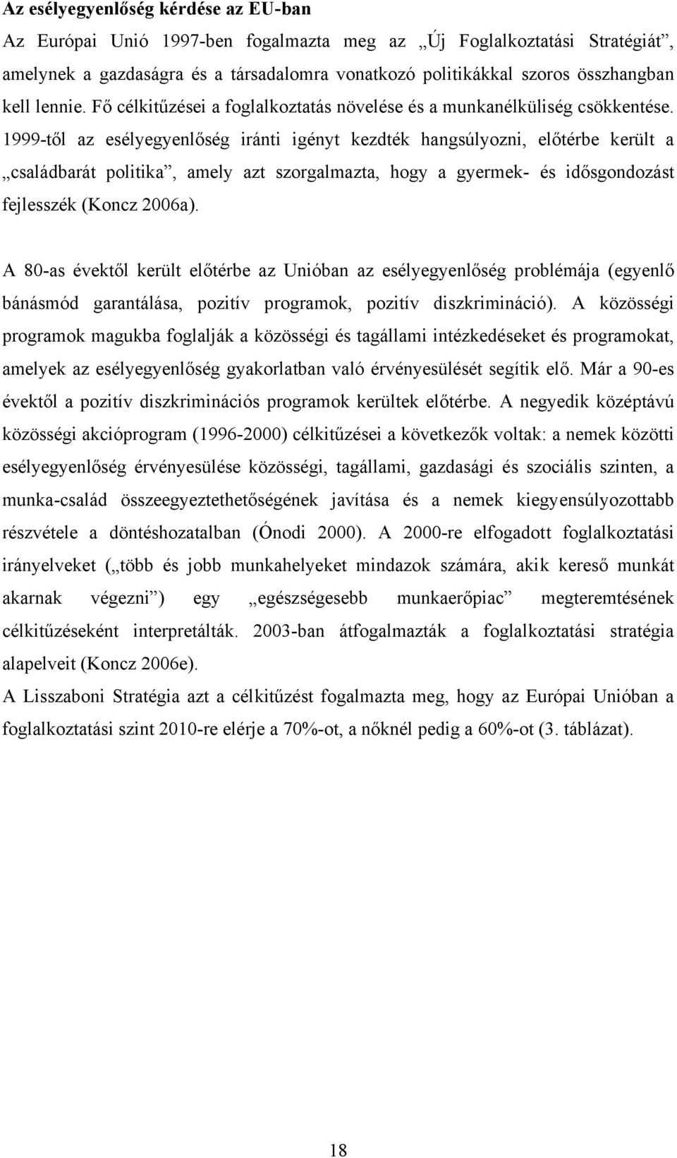 1999-től az esélyegyenlőség iránti igényt kezdték hangsúlyozni, előtérbe került a családbarát politika, amely azt szorgalmazta, hogy a gyermek- és idősgondozást fejlesszék (Koncz 2006a).