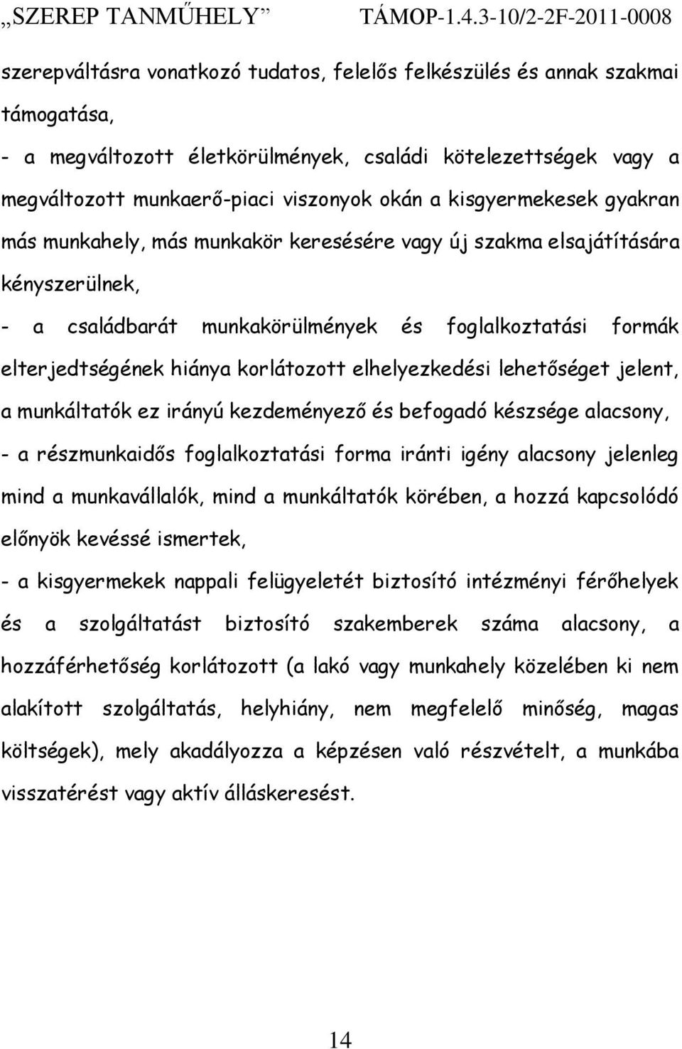 viszonyok okán a kisgyermekesek gyakran más munkahely, más munkakör keresésére vagy új szakma elsajátítására kényszerülnek, - a családbarát munkakörülmények és foglalkoztatási formák elterjedtségének