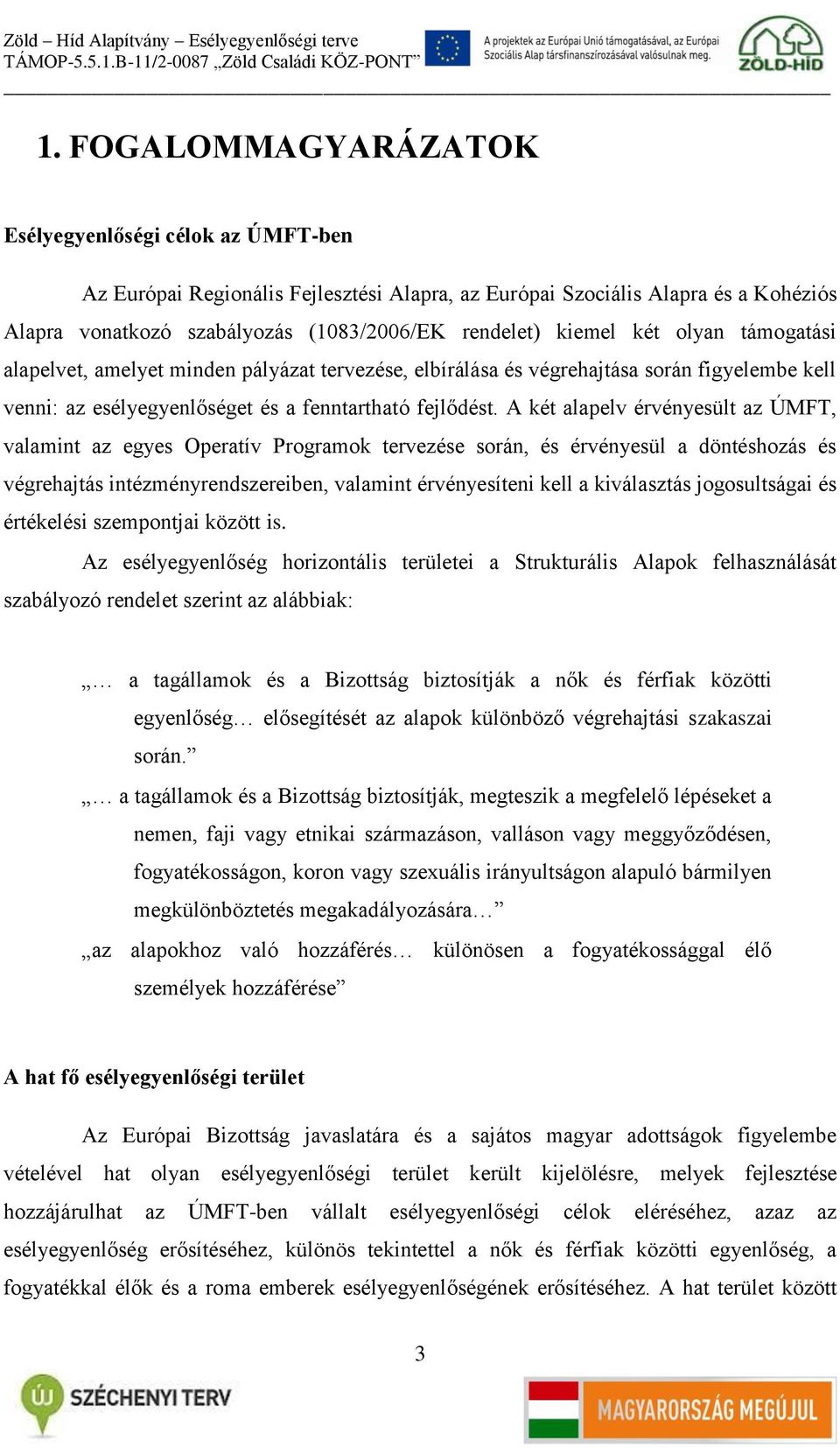 A két alapelv érvényesült az ÚMFT, valamint az egyes Operatív Programok tervezése során, és érvényesül a döntéshozás és végrehajtás intézményrendszereiben, valamint érvényesíteni kell a kiválasztás