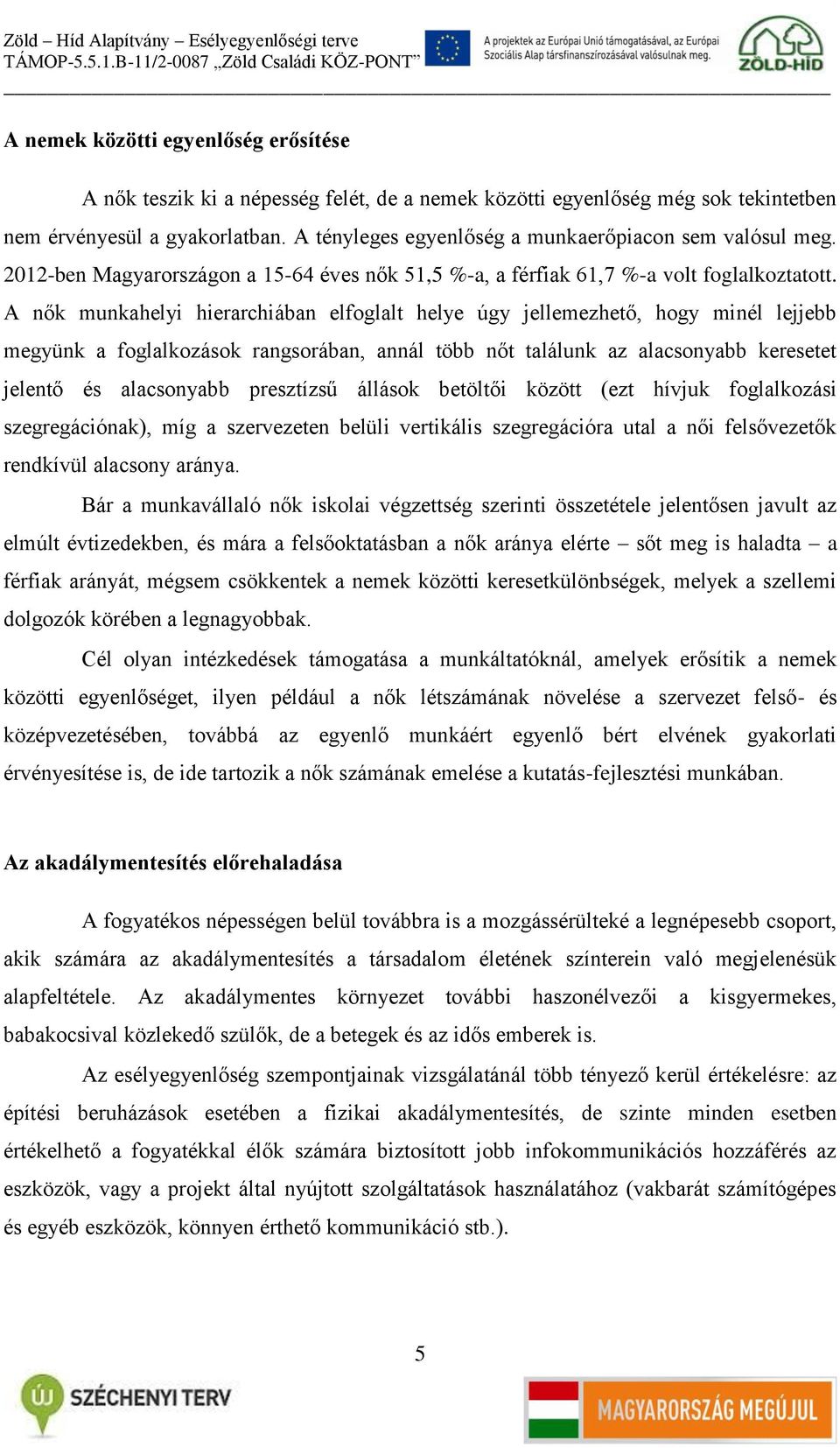 A nők munkahelyi hierarchiában elfoglalt helye úgy jellemezhető, hogy minél lejjebb megyünk a foglalkozások rangsorában, annál több nőt találunk az alacsonyabb keresetet jelentő és alacsonyabb