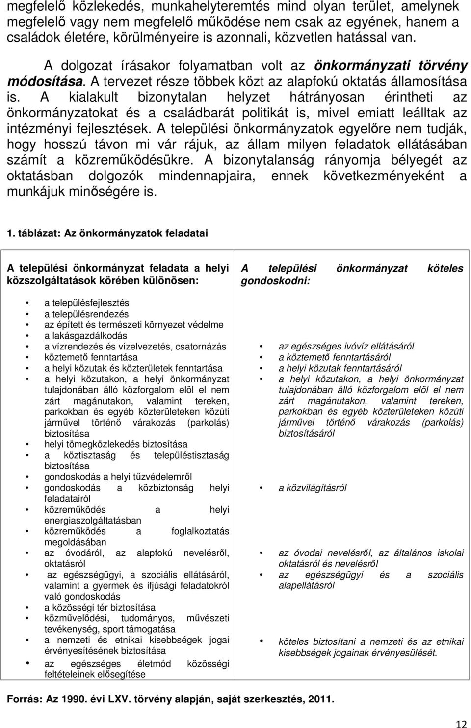 A kialakult bizonytalan helyzet hátrányosan érintheti az önkormányzatokat és a családbarát politikát is, mivel emiatt leálltak az intézményi fejlesztések.