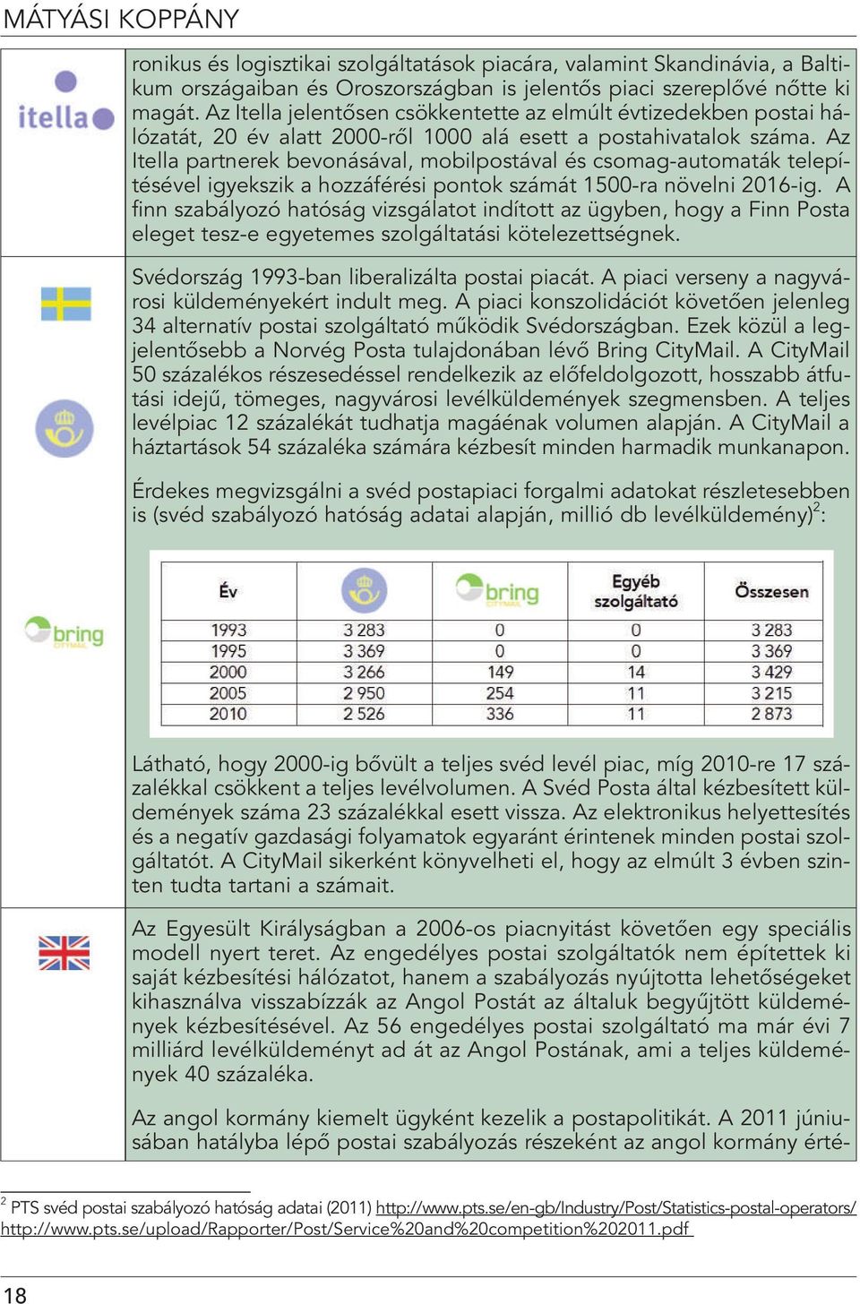 Az Itella partnerek bevonásával, mobilpostával és csomag-automaták telepítésével igyekszik a hozzáférési pontok számát 1500-ra növelni 2016-ig.