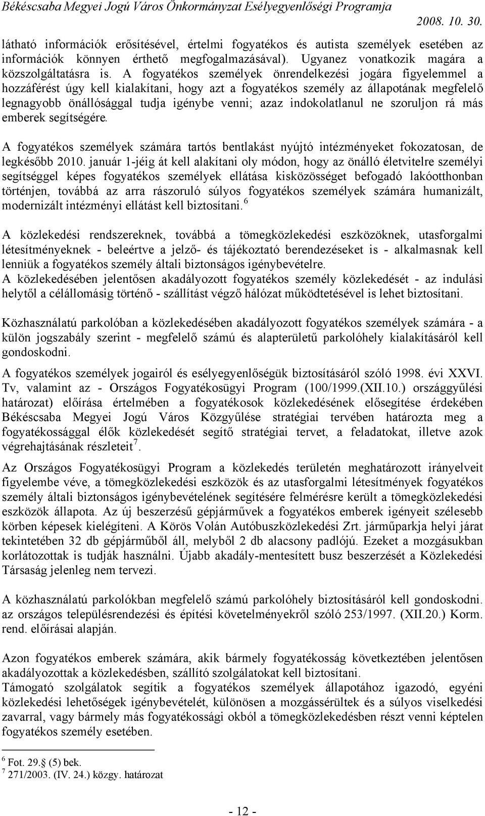 indokolatlanul ne szoruljon rá más emberek segítségére. A fogyatékos személyek számára tartós bentlakást nyújtó intézményeket fokozatosan, de legkésőbb 2010.