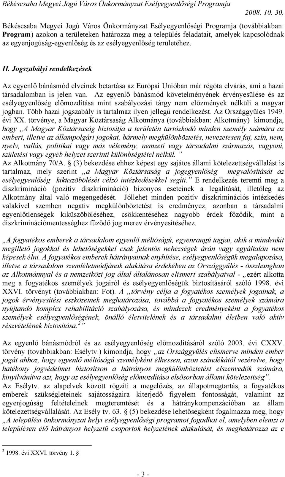 Az egyenlő bánásmód követelményének érvényesülése és az esélyegyenlőség előmozdítása mint szabályozási tárgy nem előzmények nélküli a magyar jogban.