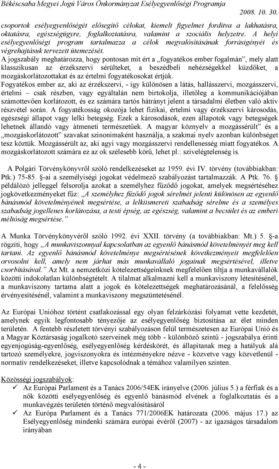 A jogszabály meghatározza, hogy pontosan mit ért a fogyatékos ember fogalmán, mely alatt klasszikusan az érzékszervi sérülteket, a beszédbeli nehézségekkel küzdőket, a mozgáskorlátozottakat és az