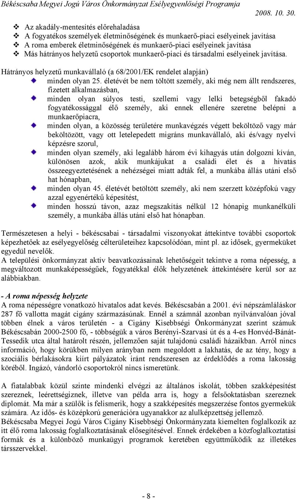 életévét be nem töltött személy, aki még nem állt rendszeres, fizetett alkalmazásban, minden olyan súlyos testi, szellemi vagy lelki betegségből fakadó fogyatékossággal élő személy, aki ennek