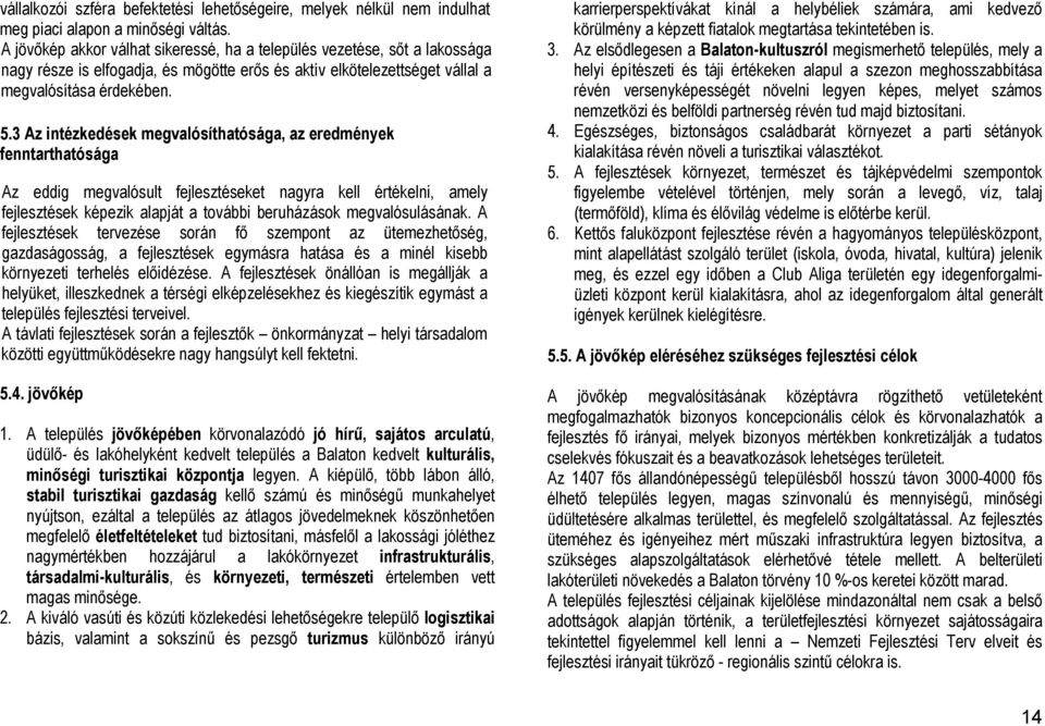 3 Az intézkedések megvalósíthatósága, az eredmények fenntarthatósága Az eddig megvalósult fejlesztéseket nagyra kell értékelni, amely fejlesztések képezik alapját a további beruházások