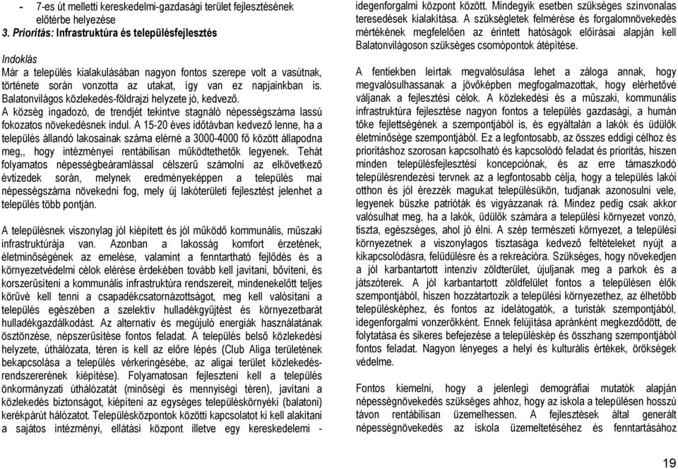 Balatonvilágos közlekedés-földrajzi helyzete jó, kedvező. A község ingadozó, de trendjét tekintve stagnáló népességszáma lassú fokozatos növekedésnek indul.