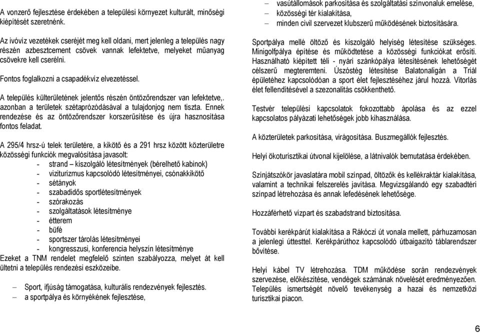 Az ivóvíz vezetékek cseréjét meg kell oldani, mert jelenleg a település nagy részén azbesztcement csövek vannak lefektetve, melyeket műanyag csövekre kell cserélni.