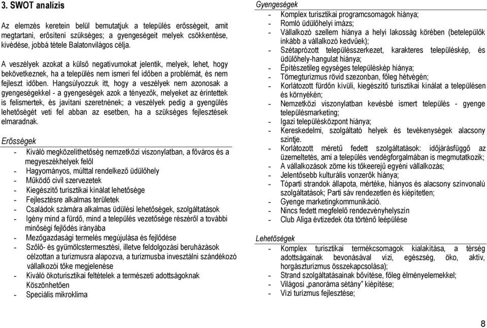 Hangsúlyozzuk itt, hogy a veszélyek nem azonosak a gyengeségekkel - a gyengeségek azok a tényezők, melyeket az érintettek is felismertek, és javítani szeretnének; a veszélyek pedig a gyengülés