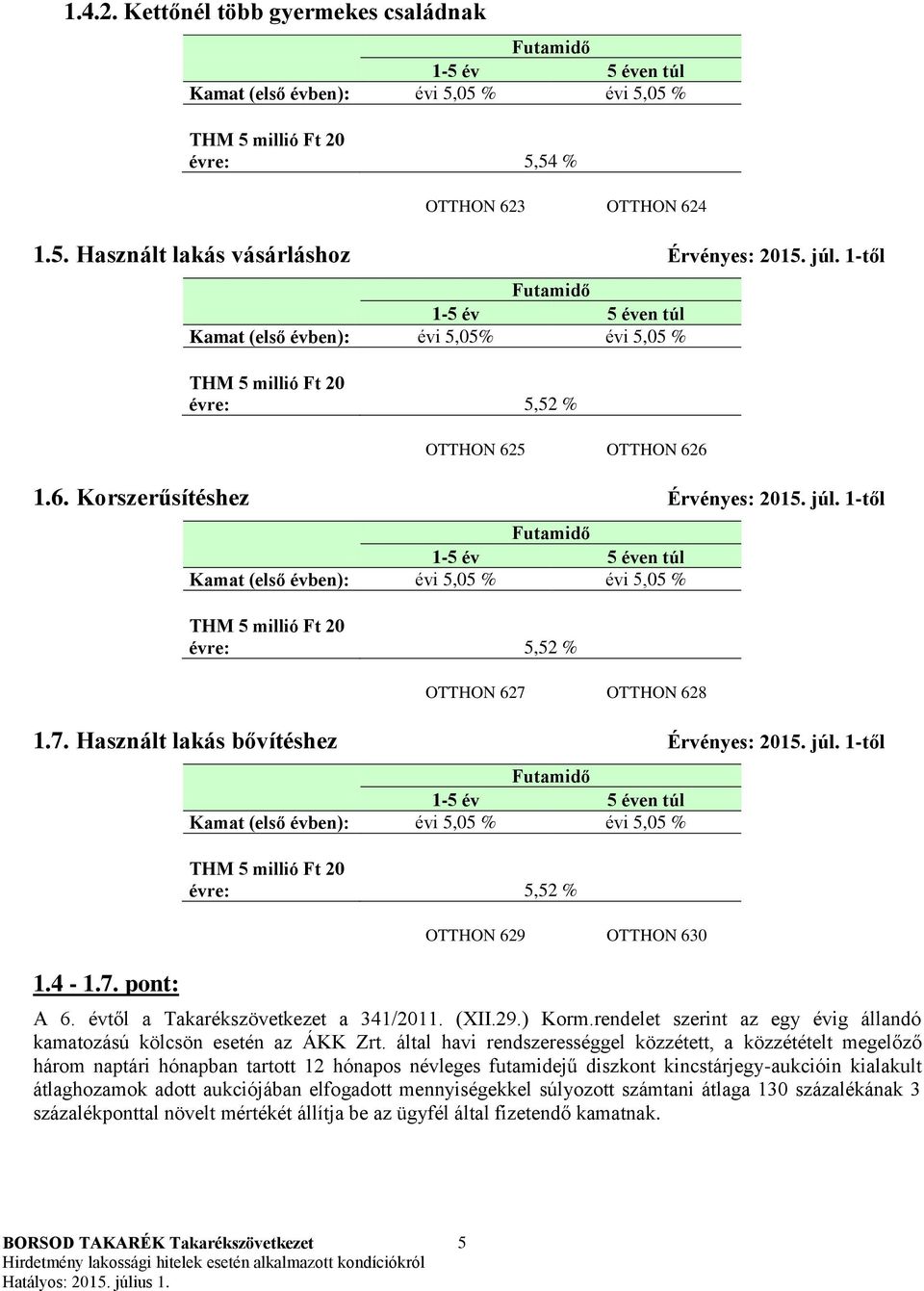 1-től Kamat (első évben): évi 5,05 % évi 5,05 % évre: 5,52 % OTTHON 627 OTTHON 628 1.7. Használt lakás bővítéshez Érvényes: 2015. júl. 1-től 1.4-1.7. pont: Kamat (első évben): évi 5,05 % évi 5,05 % évre: 5,52 % OTTHON 629 OTTHON 630 A 6.