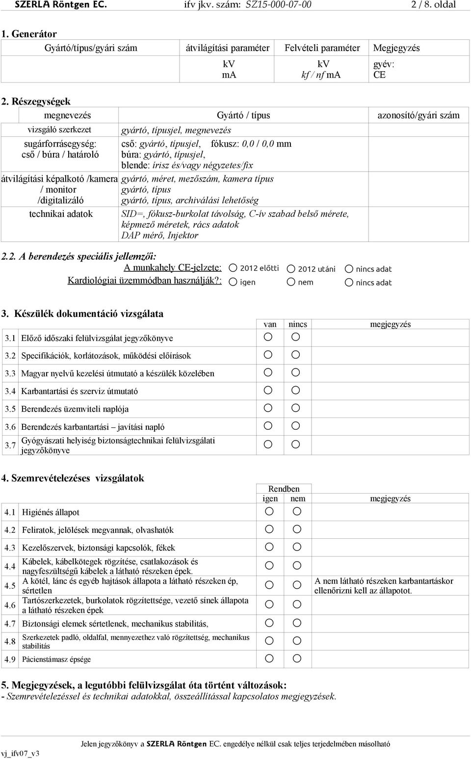 típusjel, megnevezés cső: gyártó, típusjel, fókusz: 0,0 / 0,0 mm búra: gyártó, típusjel, blende: írisz és/vagy négyzetes/fix gyártó, méret, mezőszám, kamera típus gyártó, típus gyártó, típus,