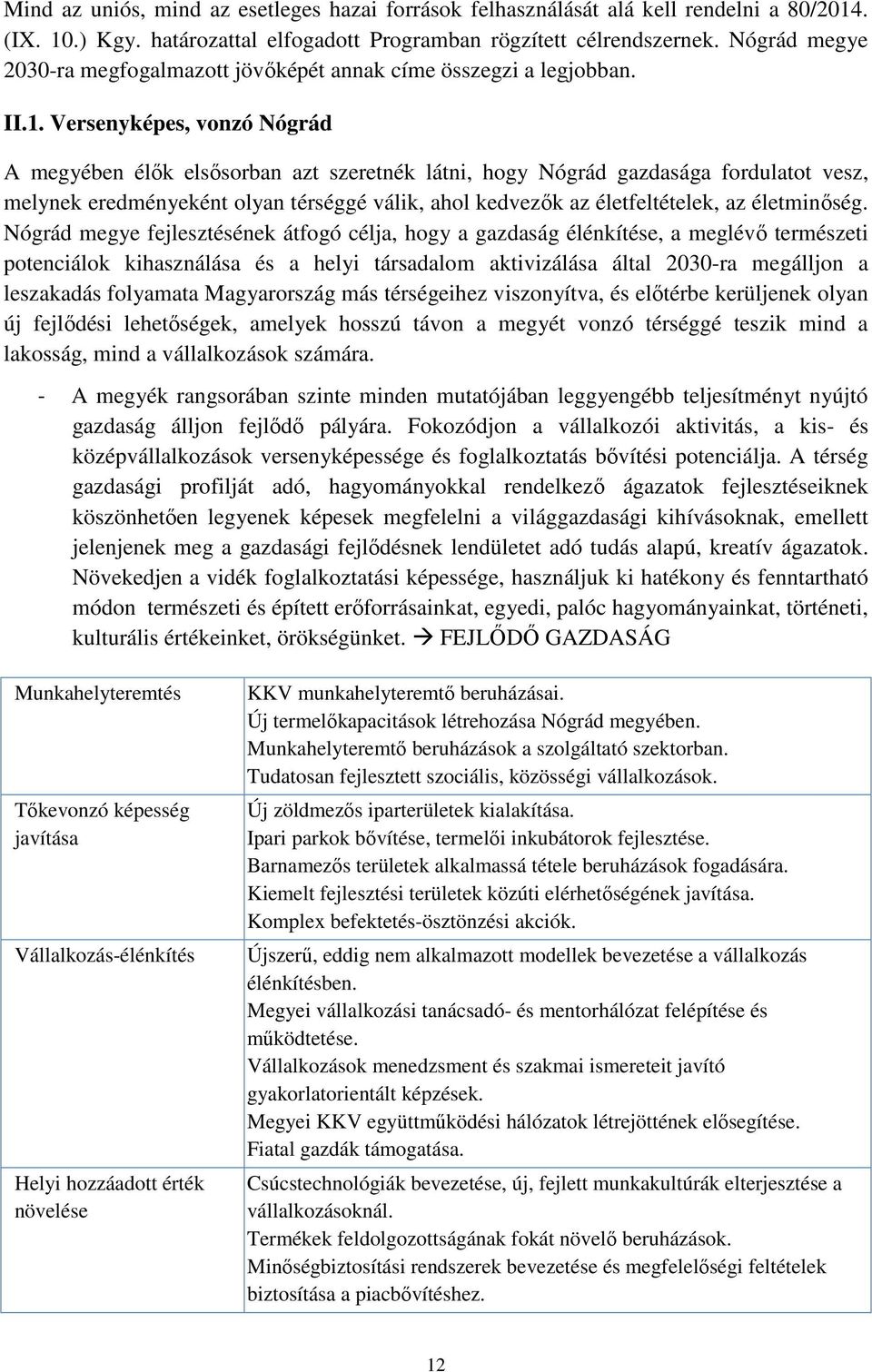 Versenyképes, vonzó Nógrád A megyében élők elsősorban azt szeretnék látni, hogy Nógrád gazdasága fordulatot vesz, melynek eredményeként olyan térséggé válik, ahol kedvezők az életfeltételek, az