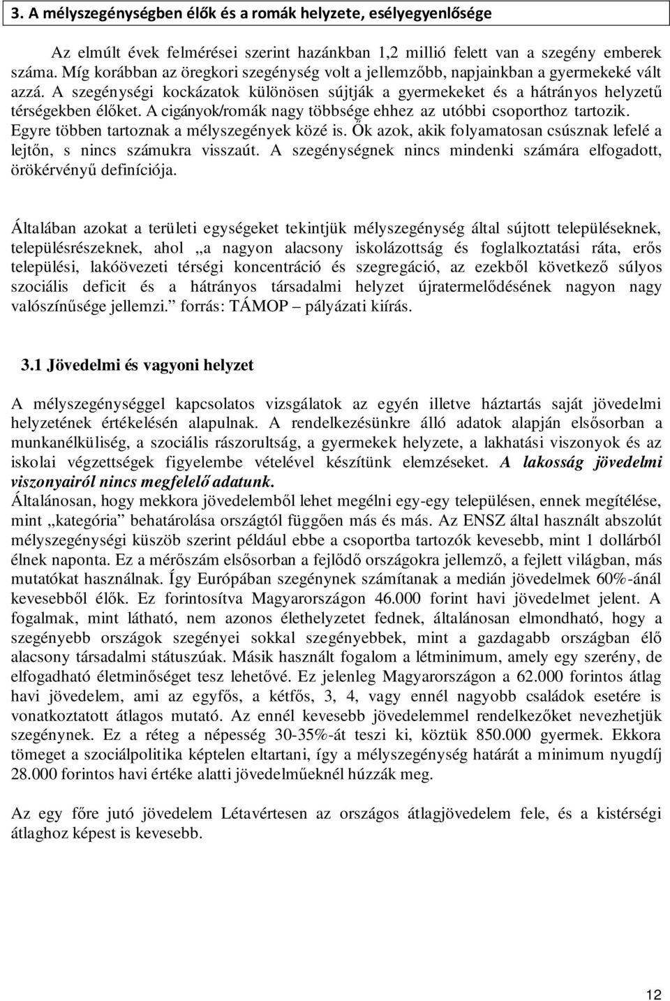 A cigányok/romák nagy többsége ehhez az utóbbi csoporthoz tartozik. Egyre többen tartoznak a mélyszegények közé is. Ők azok, akik folyamatosan csúsznak lefelé a lejtőn, s nincs számukra visszaút.