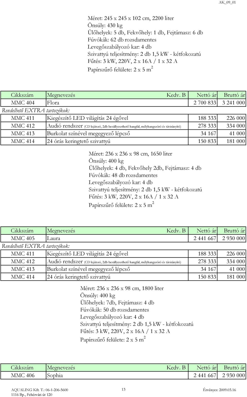 B Nettó ár Bruttó ár MMC 404 Flora 2 700 833 3 241 000 Rendelhető EXTRA tartozékok: MMC 411 Kiegészítő LED világítás 24 égővel 188 333 226 000 MMC 412 Audió rendszer (CD lejátszó, 2db besüllyeszthető