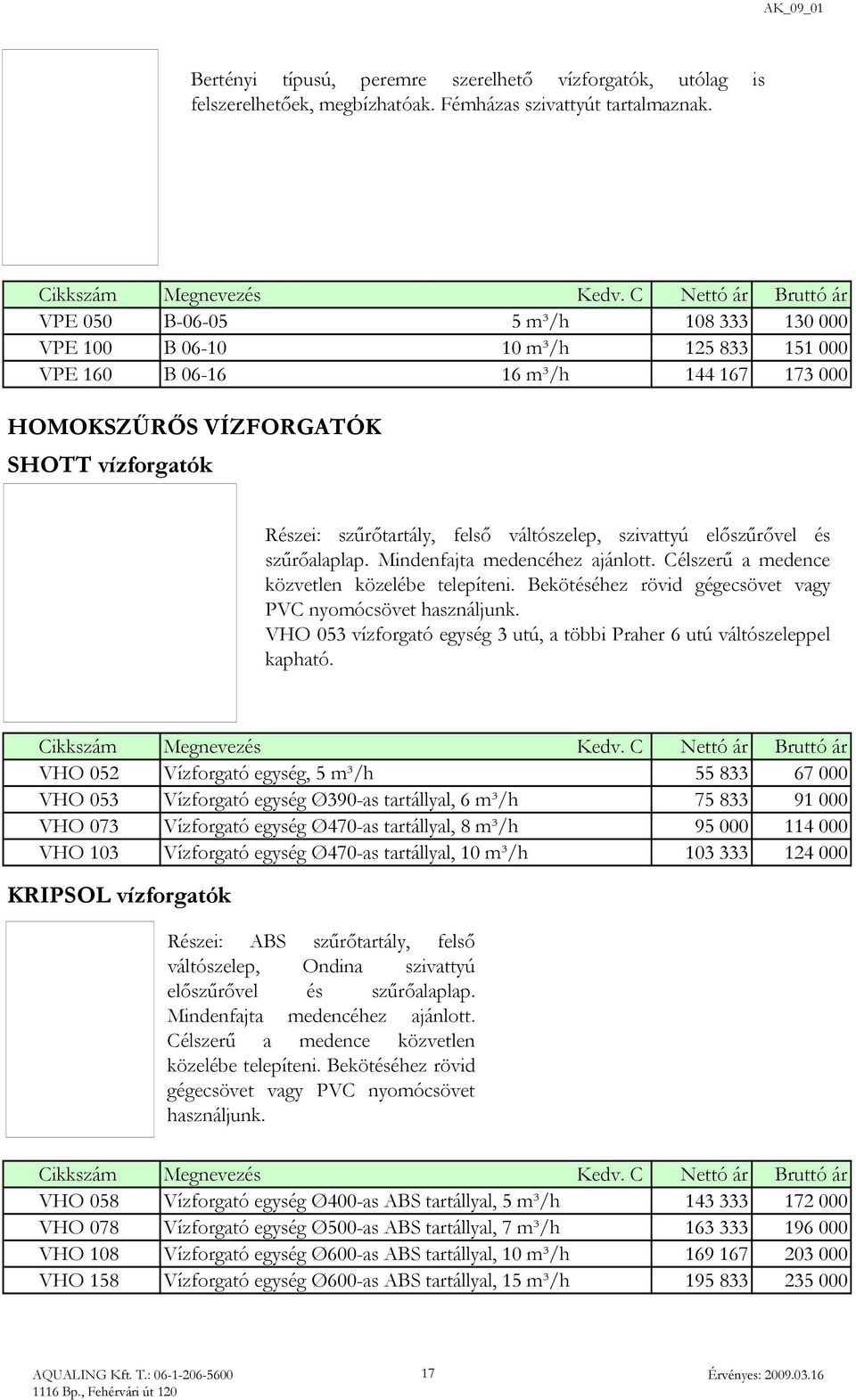 szűrőtartály, felső váltószelep, szivattyú előszűrővel és szűrőalaplap. Mindenfajta medencéhez ajánlott. Célszerű a medence közvetlen közelébe telepíteni.