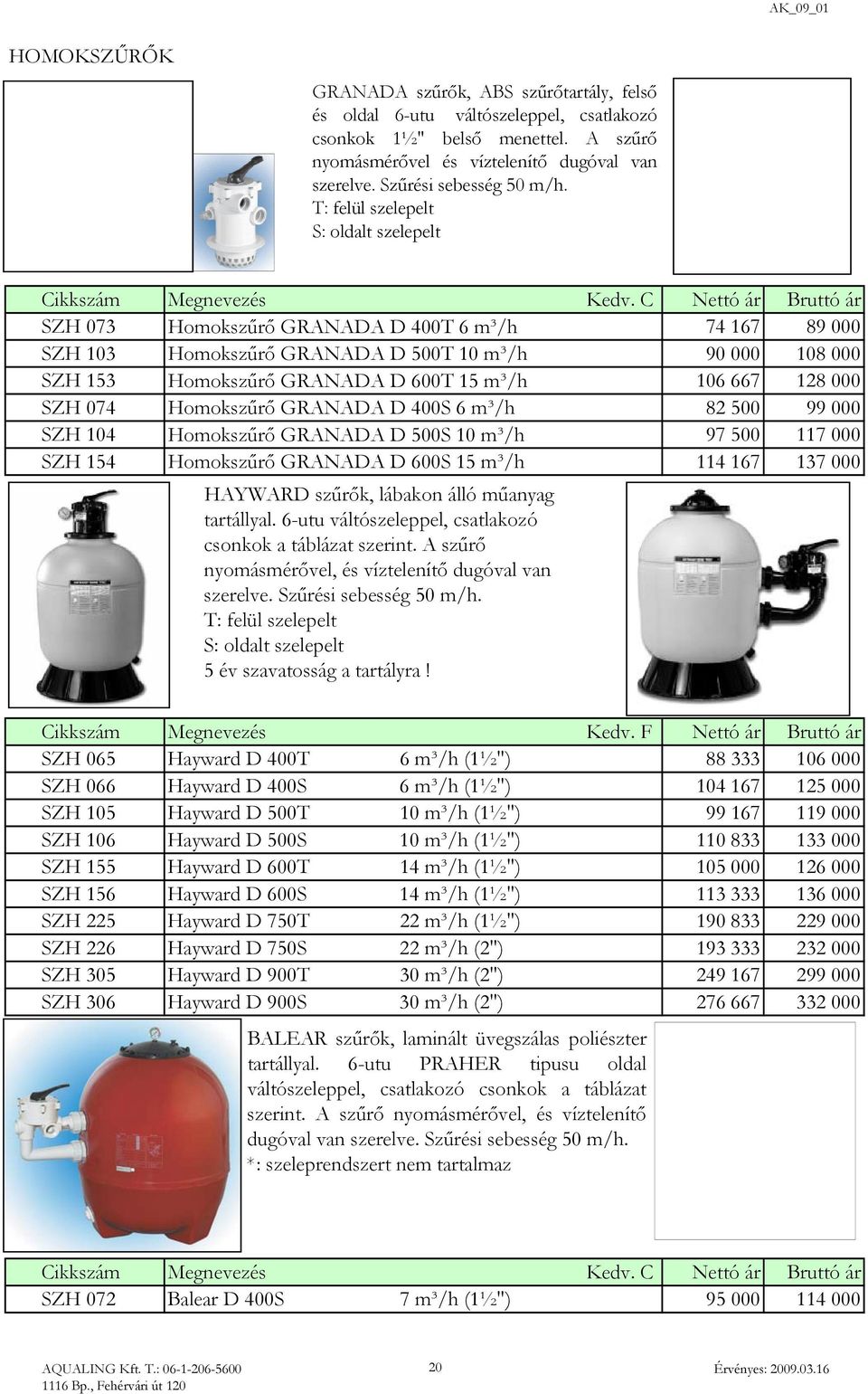 C Nettó ár Bruttó ár SZH 073 Homokszűrő GRANADA D 400T 6 m³/h 74 167 89 000 SZH 103 Homokszűrő GRANADA D 500T 10 m³/h 90 000 108 000 SZH 153 Homokszűrő GRANADA D 600T 15 m³/h 106 667 128 000 SZH 074