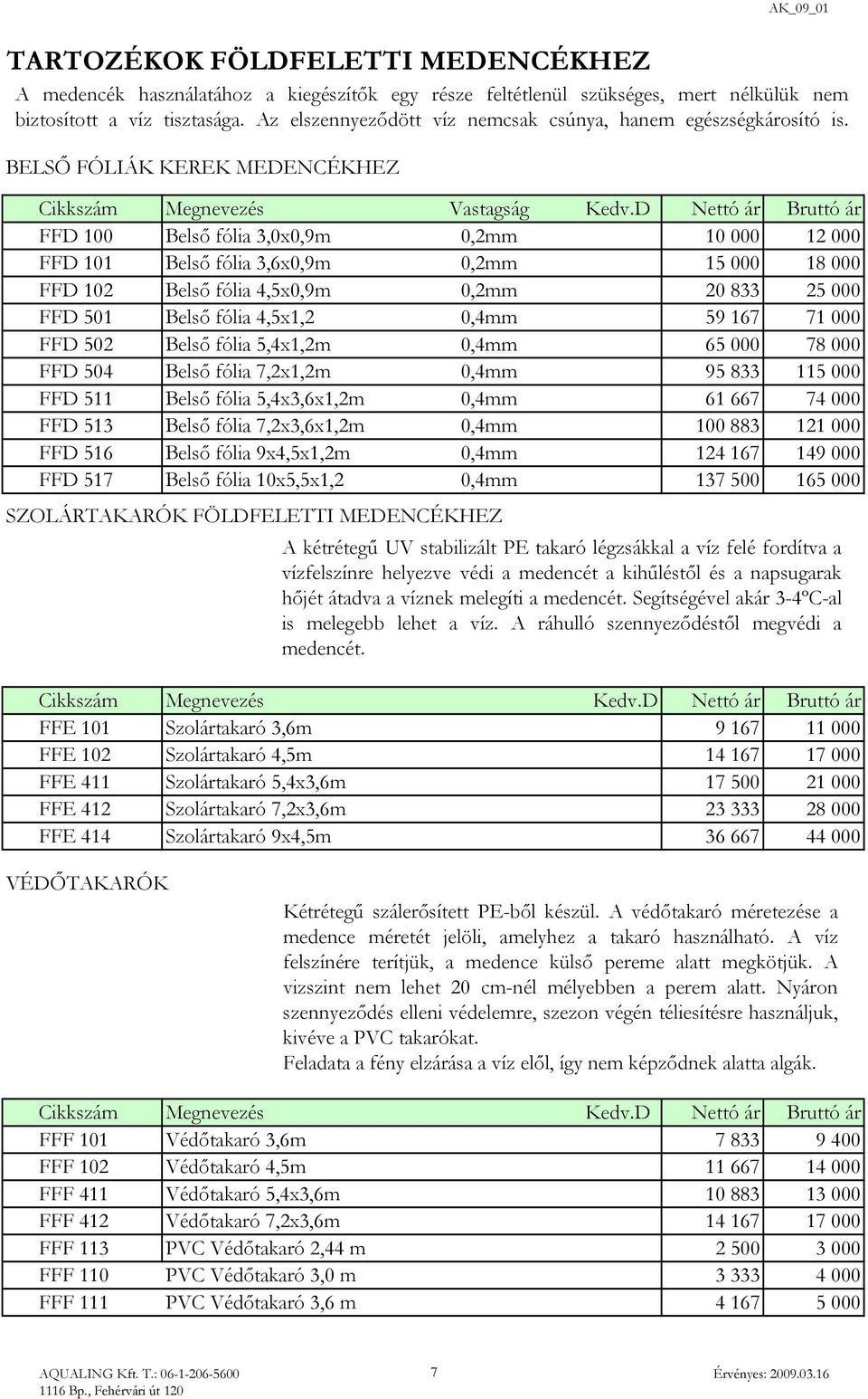 D Nettó ár Bruttó ár FFD 100 Belső fólia 3,0x0,9m 0,2mm 10 000 12 000 FFD 101 Belső fólia 3,6x0,9m 0,2mm 15 000 18 000 FFD 102 Belső fólia 4,5x0,9m 0,2mm 20 833 25 000 FFD 501 Belső fólia 4,5x1,2