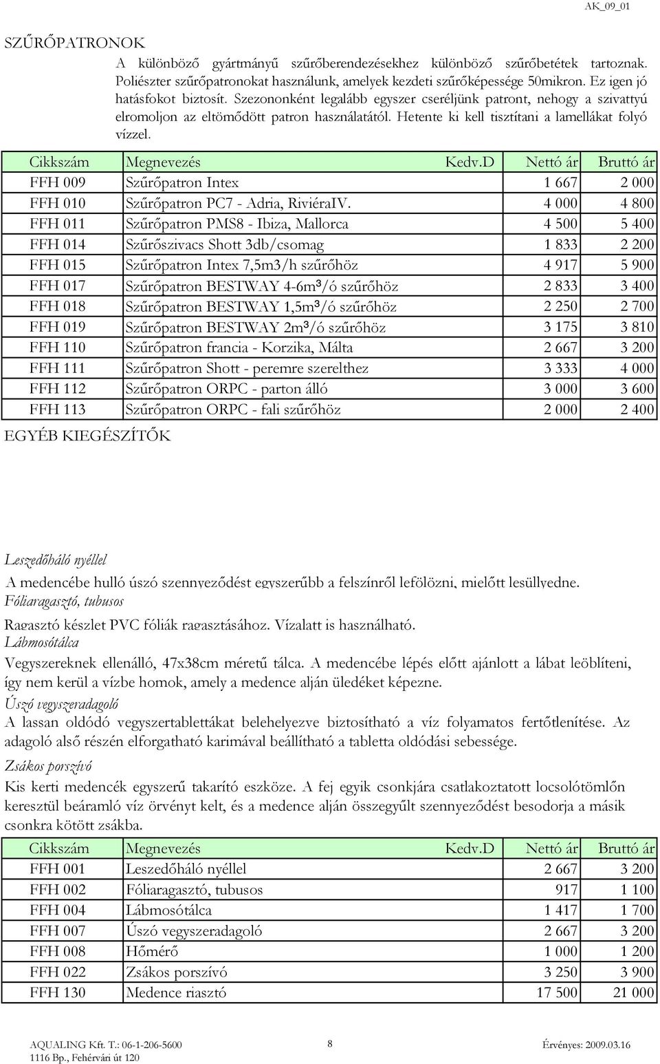 Hetente ki kell tisztítani a lamellákat folyó vízzel. Cikkszám Megnevezés Kedv.D Nettó ár Bruttó ár FFH 009 Szűrőpatron Intex 1 667 2 000 FFH 010 Szűrőpatron PC7 - Adria, RiviéraIV.