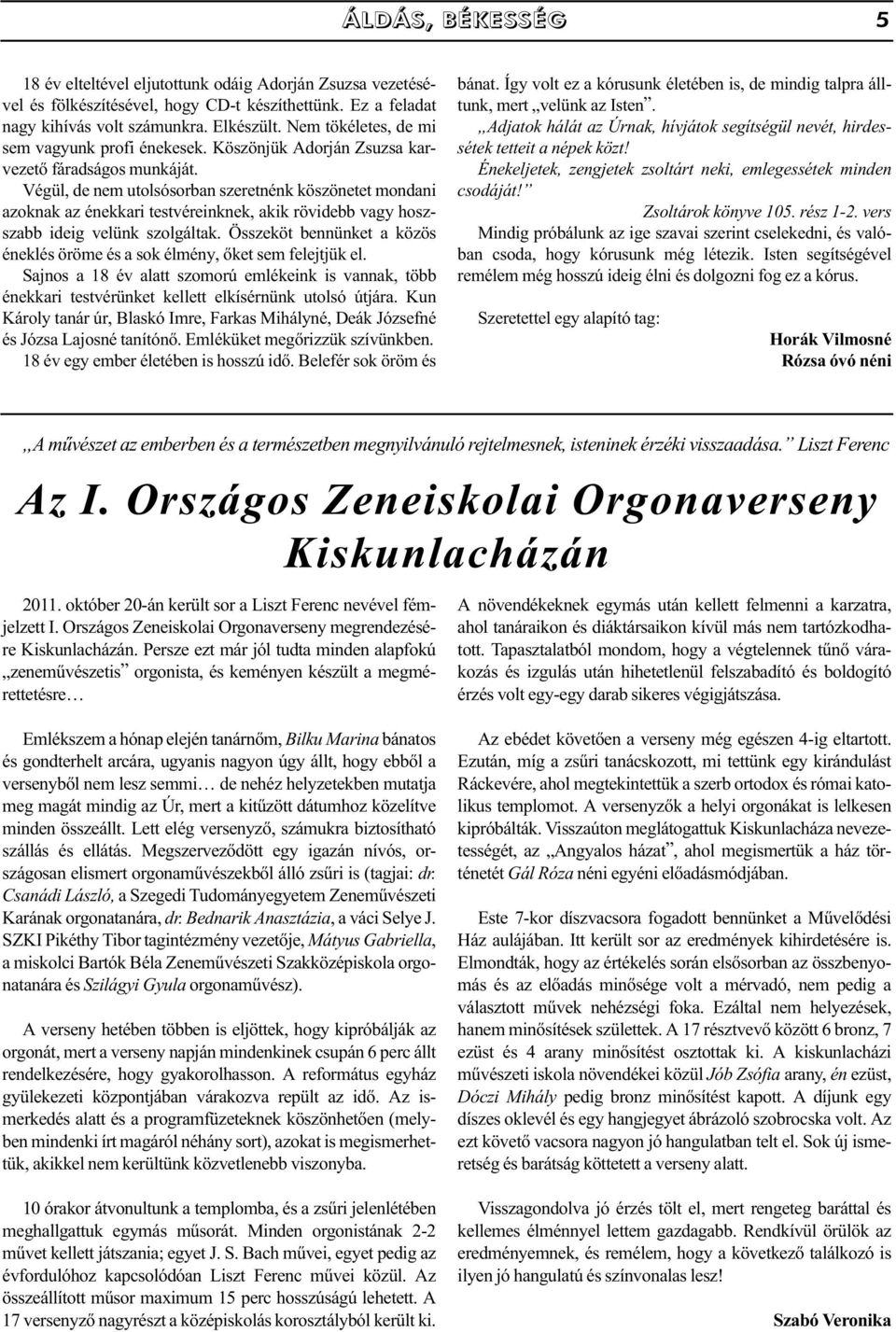 Végül, de nem utolsósorban szeretnénk köszönetet mondani azoknak az énekkari testvéreinknek, akik rövidebb vagy hoszszabb ideig velünk szolgáltak.