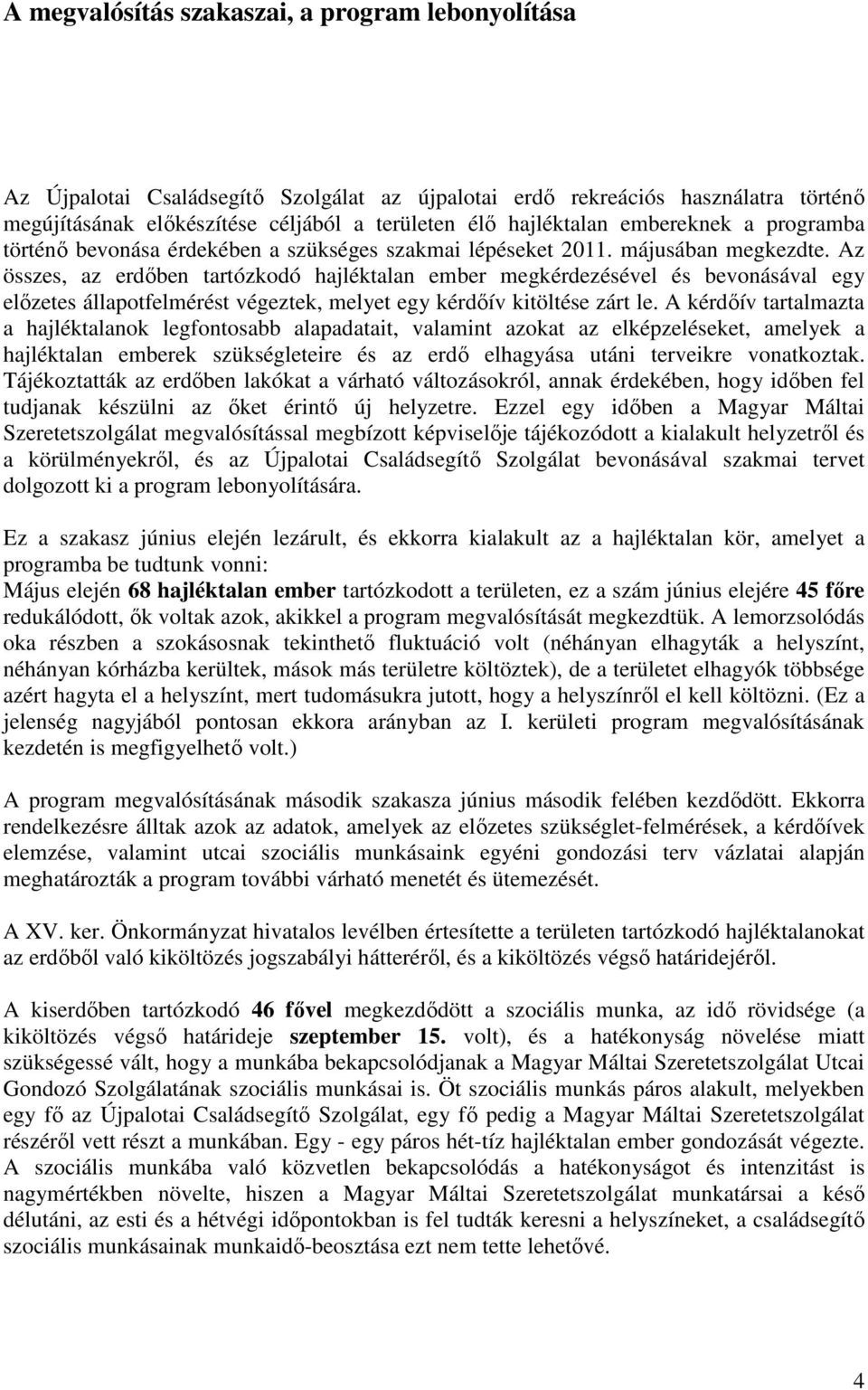 Az összes, az erdőben tartózkodó hajléktalan ember megkérdezésével és bevonásával egy előzetes állapotfelmérést végeztek, melyet egy kérdőív kitöltése zárt le.