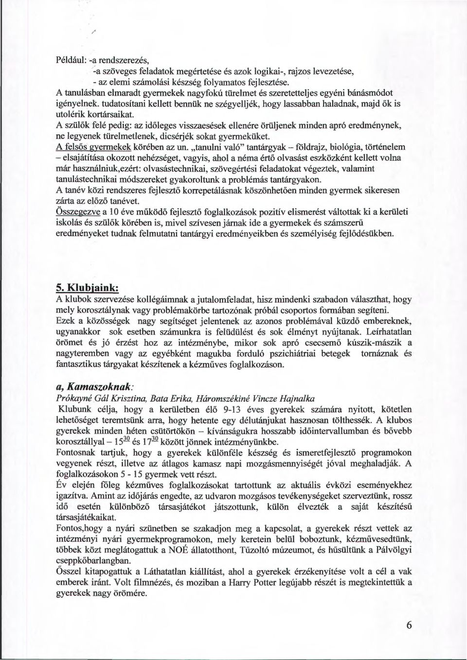 A szülők felé pedig: az időleges visszaesések ellenére örüljenek minden apró eredménynek, ne legyenek türelmetlenek, dicsérjék sokat gyermeküket. A felsős gyermekek körében az un.