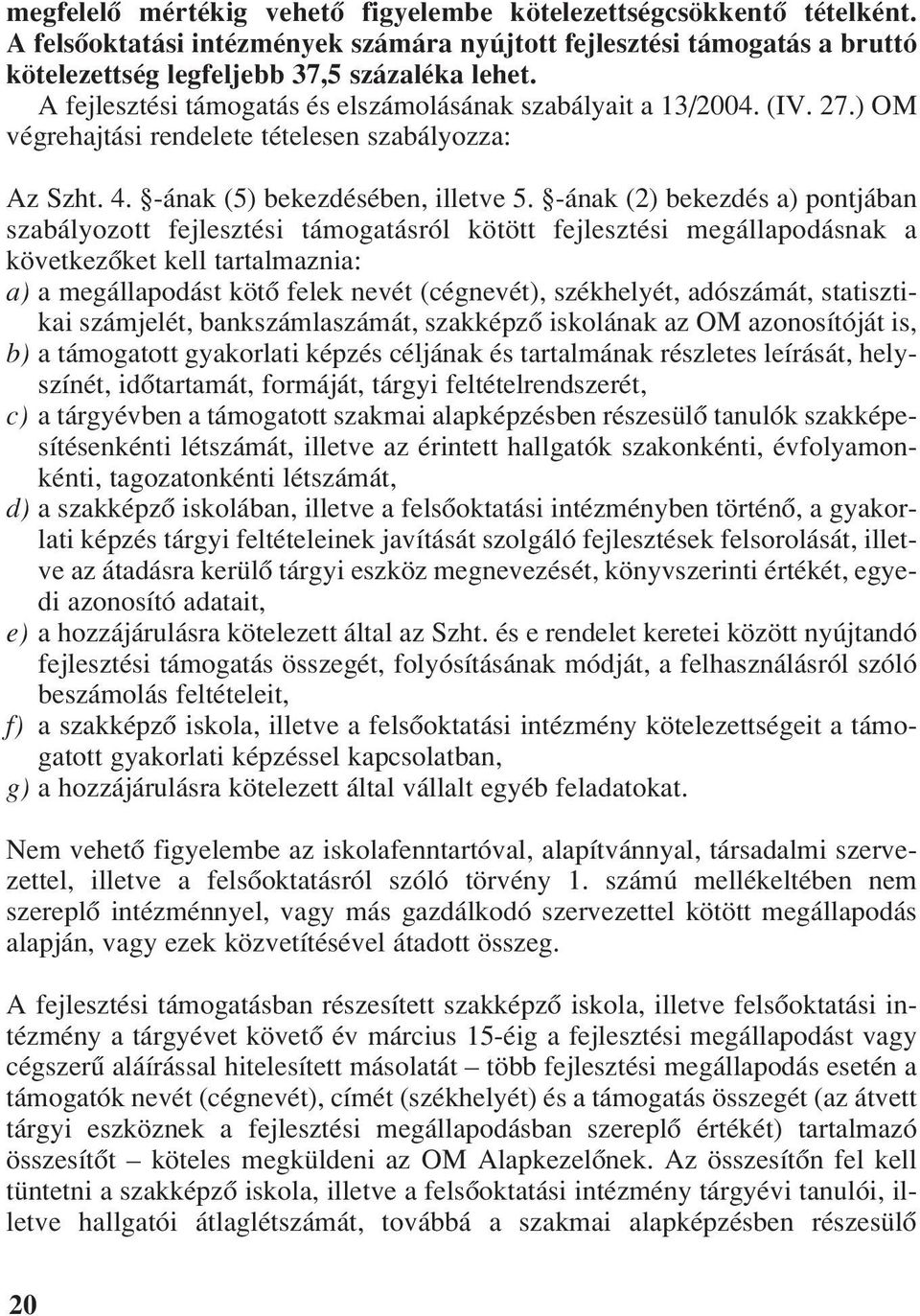 -ának (2) bekezdés a) pontjában szabályozott fejlesztési támogatásról kötött fejlesztési megállapodásnak a következôket kell tartalmaznia: a) a megállapodást kötô felek nevét (cégnevét), székhelyét,