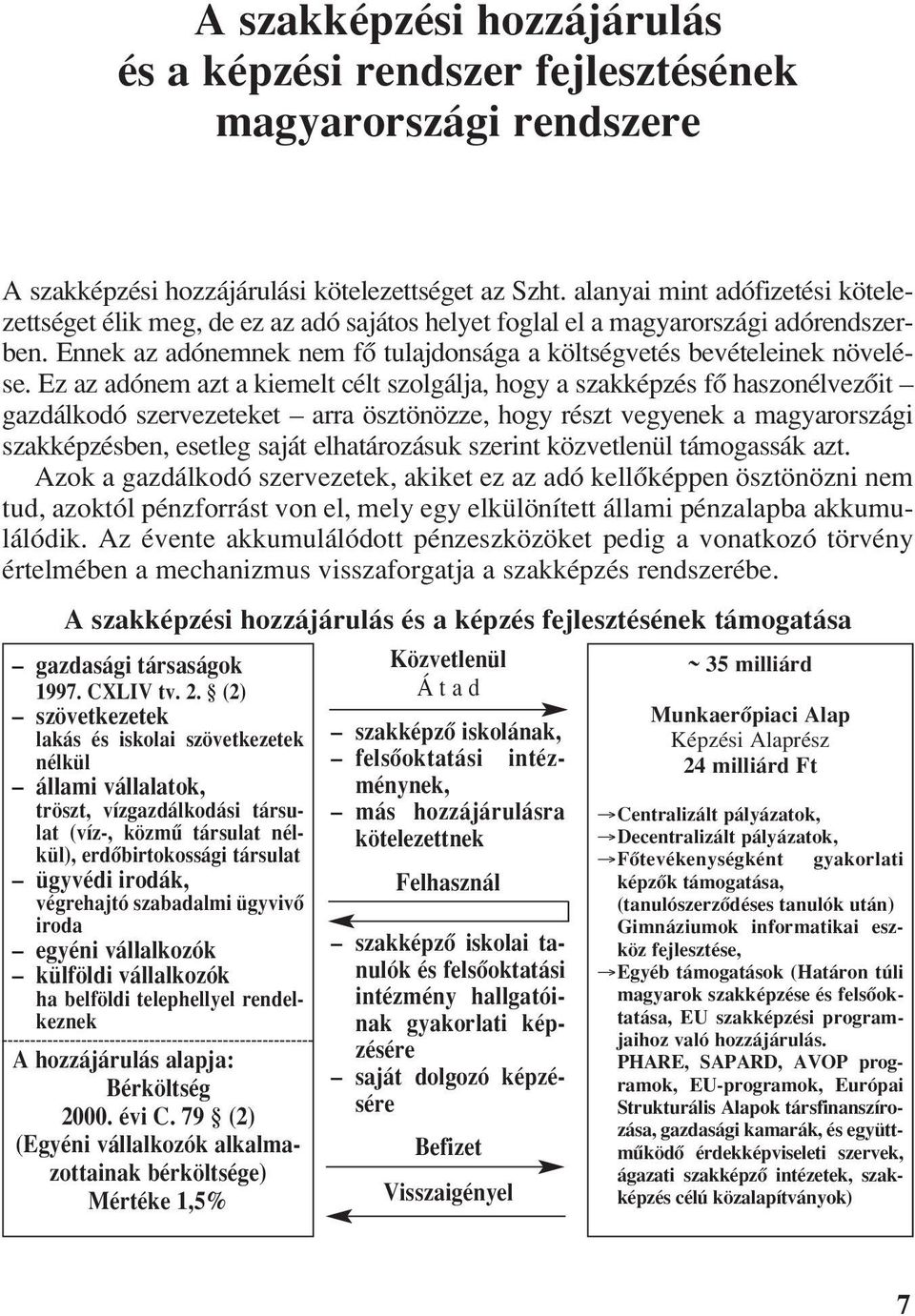 Ez az adónem azt a kiemelt célt szolgálja, hogy a szakképzés fô haszonélvezôit gazdálkodó szervezeteket arra ösztönözze, hogy részt vegyenek a magyarországi szakképzésben, esetleg saját elhatározásuk