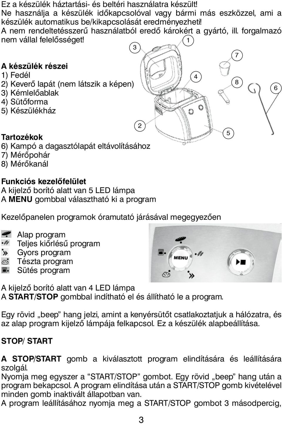 1 3 7 A készülék részei 1) Fedél 2) Keverő lapát (nem látszik a képen) 3) Kémlelőablak 4) Sütőforma 5) Készülékház 4 8 6 Tartozékok 6) Kampó a dagasztólapát eltávolításához 7) Mérőpohár 8) Mérőkanál