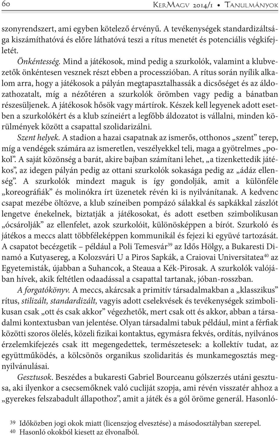 A rítus során nyílik alkalom arra, hogy a játékosok a pályán megtapasztalhassák a dicsőséget és az áldozathozatalt, míg a nézőtéren a szurkolók örömben vagy pedig a bánatban részesüljenek.