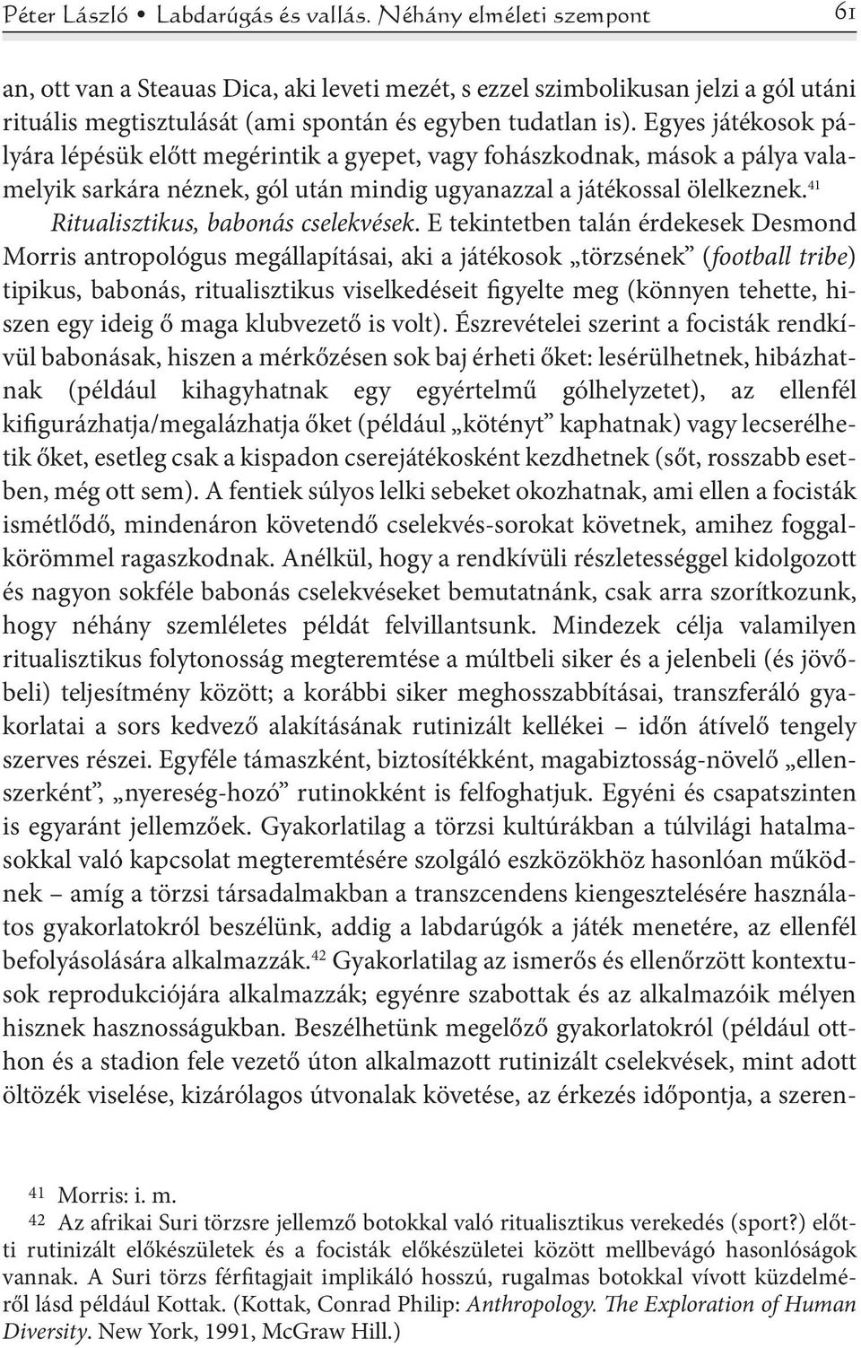 Egyes játékosok pályára lépésük előtt megérintik a gyepet, vagy fohászkodnak, mások a pálya valamelyik sarkára néznek, gól után mindig ugyanazzal a játékossal ölelkeznek.